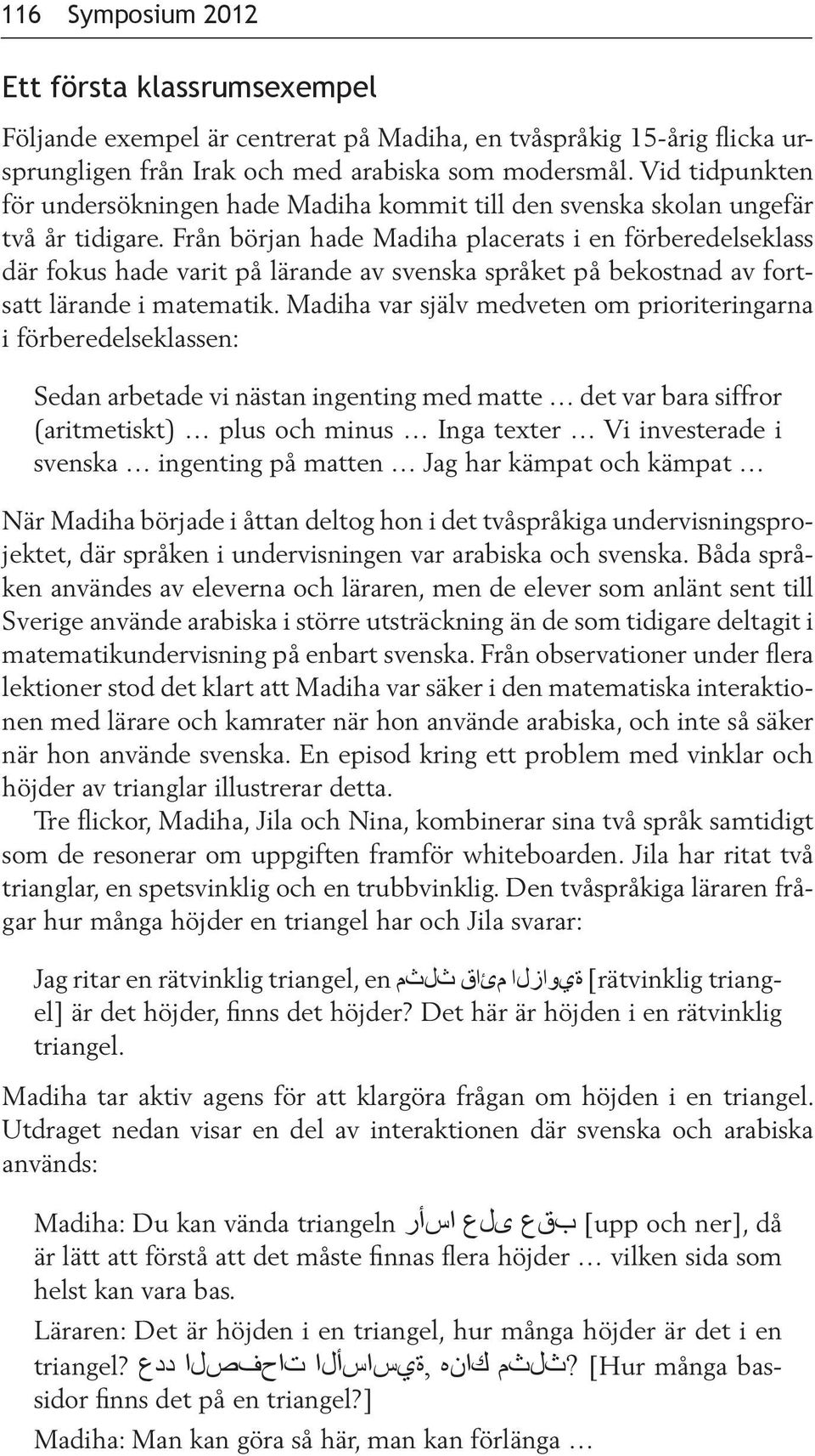 Från början hade Madiha placerats i en förberedelseklass där fokus hade varit på lärande av svenska språket på bekostnad av fortsatt lärande i matematik.