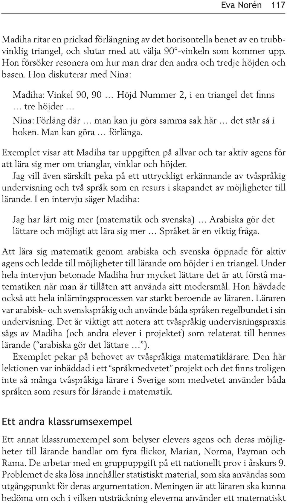 Hon diskuterar med Nina: Madiha: Vinkel 90, 90 Höjd Nummer 2, i en triangel det finns tre höjder Nina: Förläng där man kan ju göra samma sak här det står så i boken. Man kan göra förlänga.