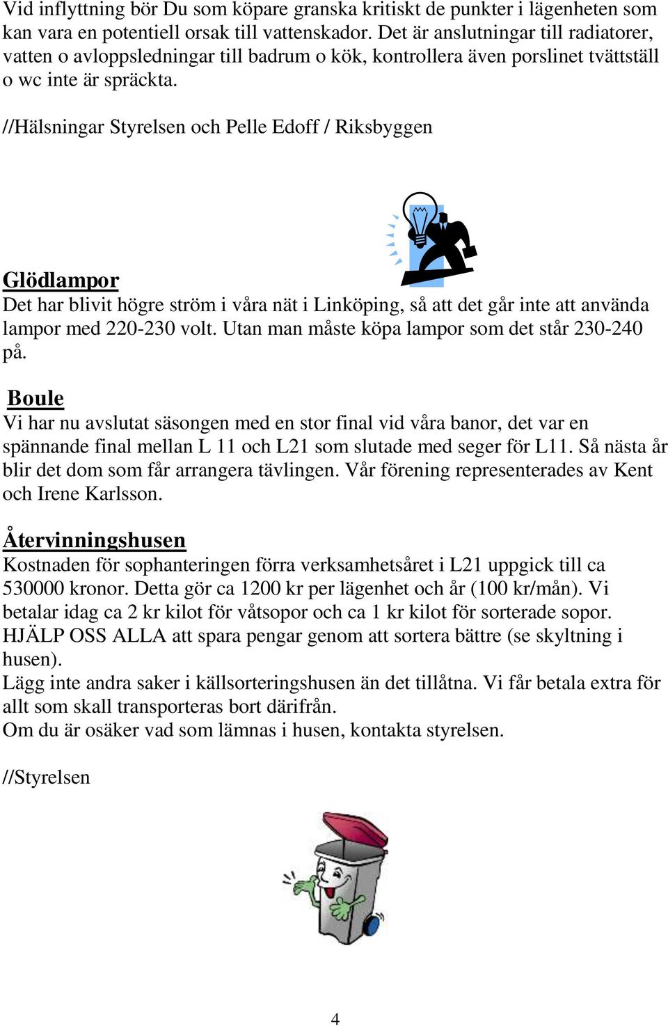 //Hälsningar Styrelsen och Pelle Edoff / Riksbyggen Glödlampor Det har blivit högre ström i våra nät i Linköping, så att det går inte att använda lampor med 220-230 volt.