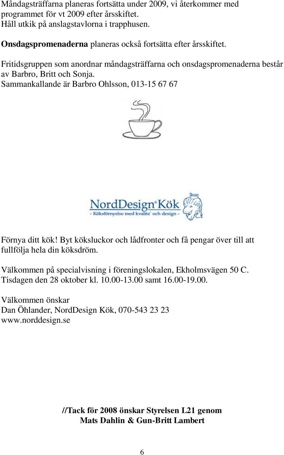 Sammankallande är Barbro Ohlsson, 013-15 67 67 Förnya ditt kök! Byt köksluckor och lådfronter och få pengar över till att fullfölja hela din köksdröm.