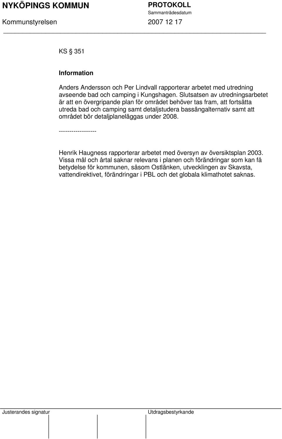 bassängalternativ samt att området bör detaljplaneläggas under 2008. ------------------ Henrik Haugness rapporterar arbetet med översyn av översiktsplan 2003.