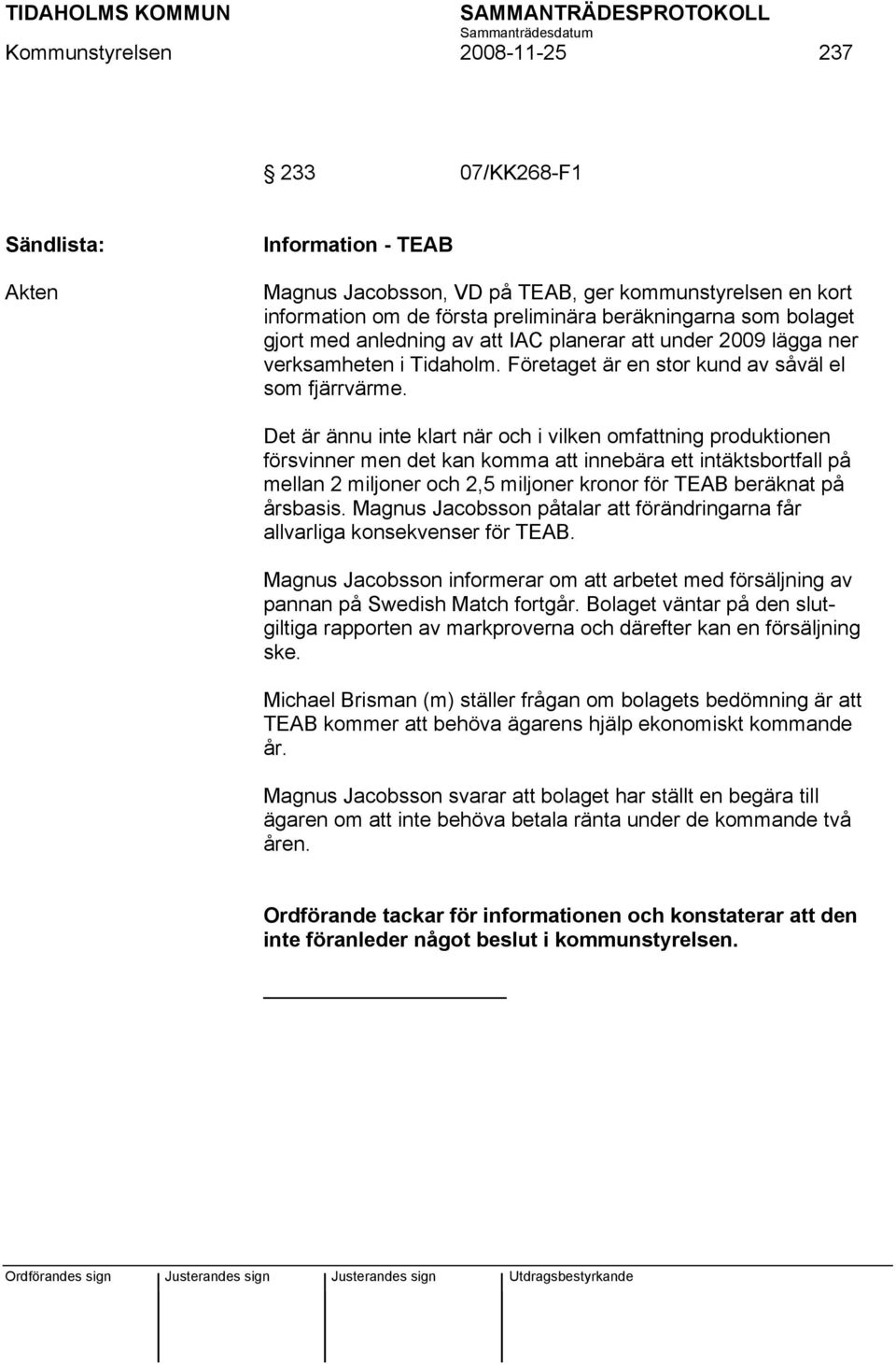 Det är ännu inte klart när och i vilken omfattning produktionen försvinner men det kan komma att innebära ett intäktsbortfall på mellan 2 miljoner och 2,5 miljoner kronor för TEAB beräknat på