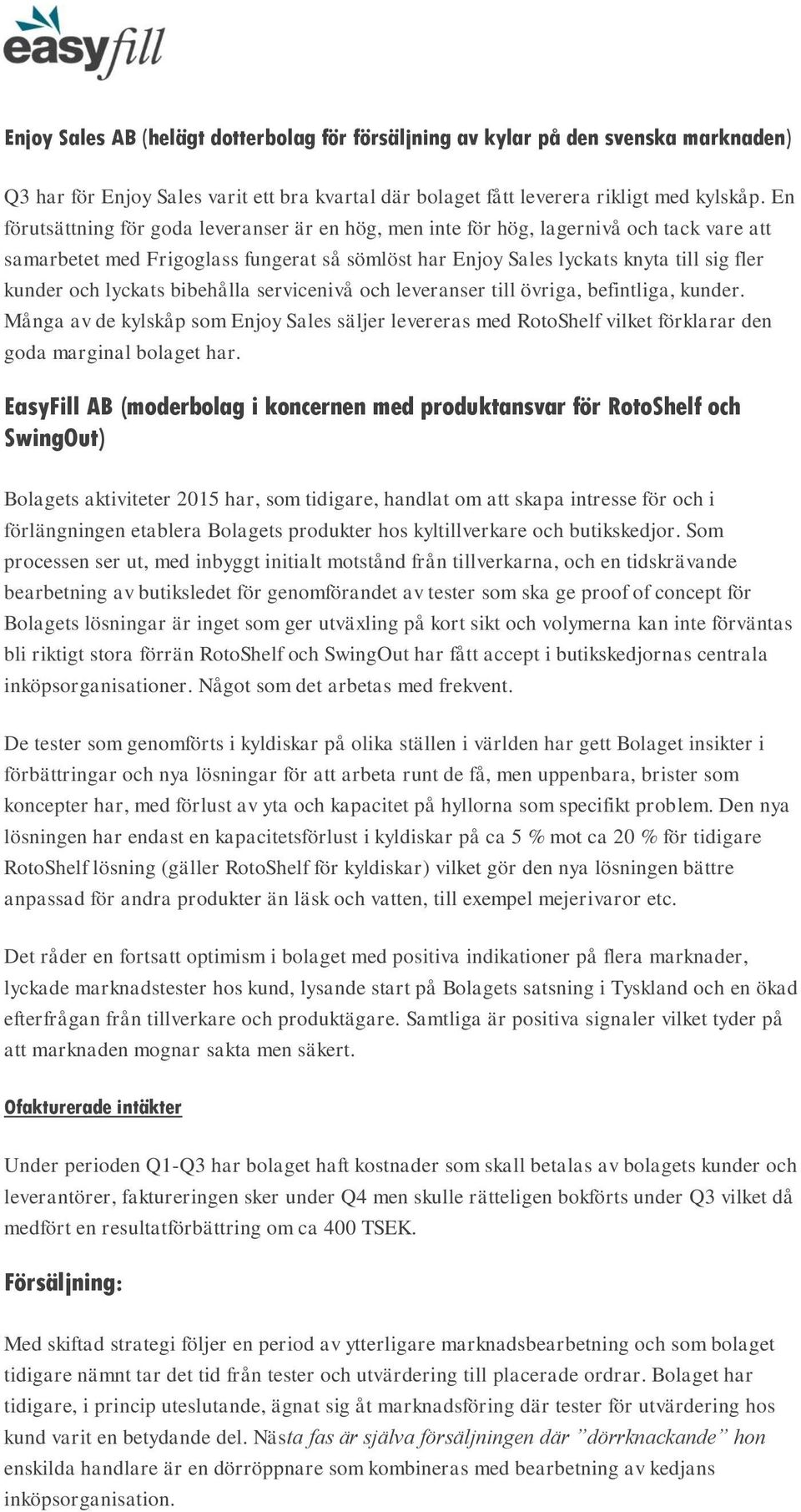 lyckats bibehålla servicenivå och leveranser till övriga, befintliga, kunder. Många av de kylskåp som Enjoy Sales säljer levereras med RotoShelf vilket förklarar den goda marginal bolaget har.