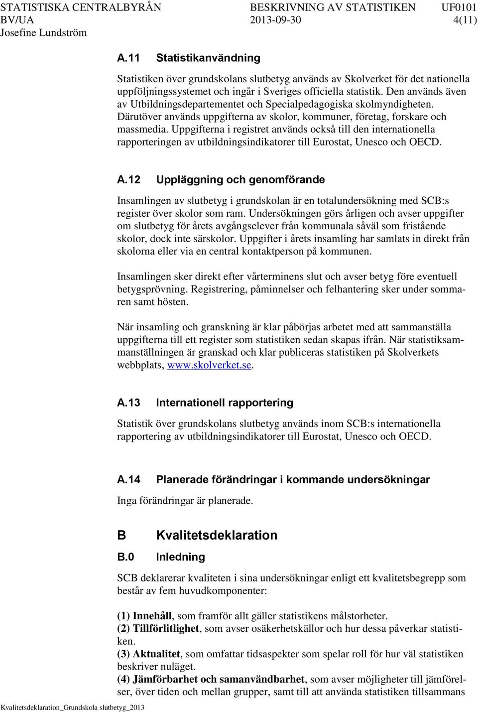 Uppgifterna i registret används också till den internationella rapporteringen av utbildningsindikatorer till Eurostat, Unesco och OECD. A.