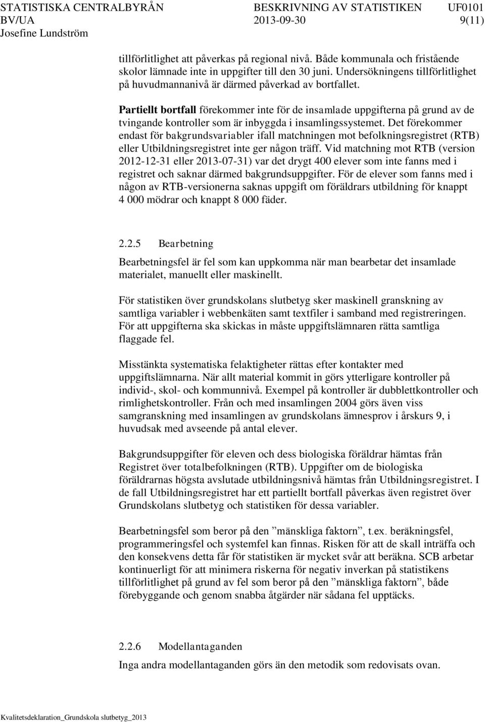 Partiellt bortfall förekommer inte för de insamlade uppgifterna på grund av de tvingande kontroller som är inbyggda i insamlingssystemet.