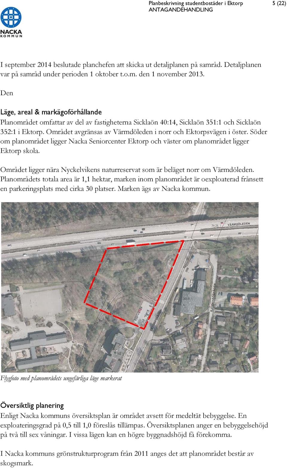 Området avgränsas av Värmdöleden i norr och Ektorpsvägen i öster. Söder om planområdet ligger Nacka Seniorcenter Ektorp och väster om planområdet ligger Ektorp skola.