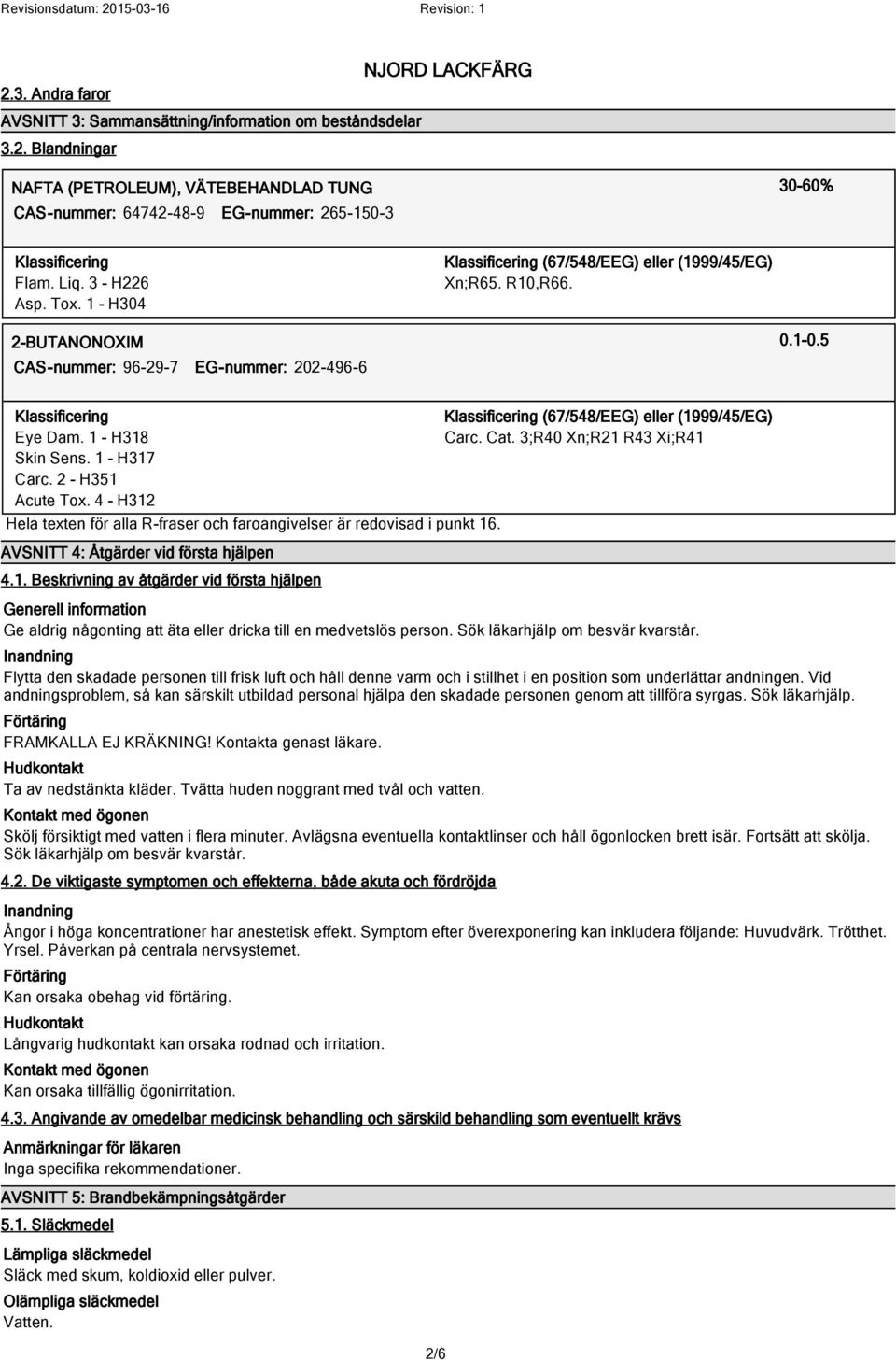 1 - H318 Skin Sens. 1 - H317 Carc. 2 - H351 Acute Tox. 4 - H312 Hela texten för alla R-fraser och faroangivelser är redovisad i punkt 16. AVSNITT 4: Åtgärder vid första hjälpen 4.1. Beskrivning av åtgärder vid första hjälpen Klassificering (67/548/EEG) eller (1999/45/EG) Carc.