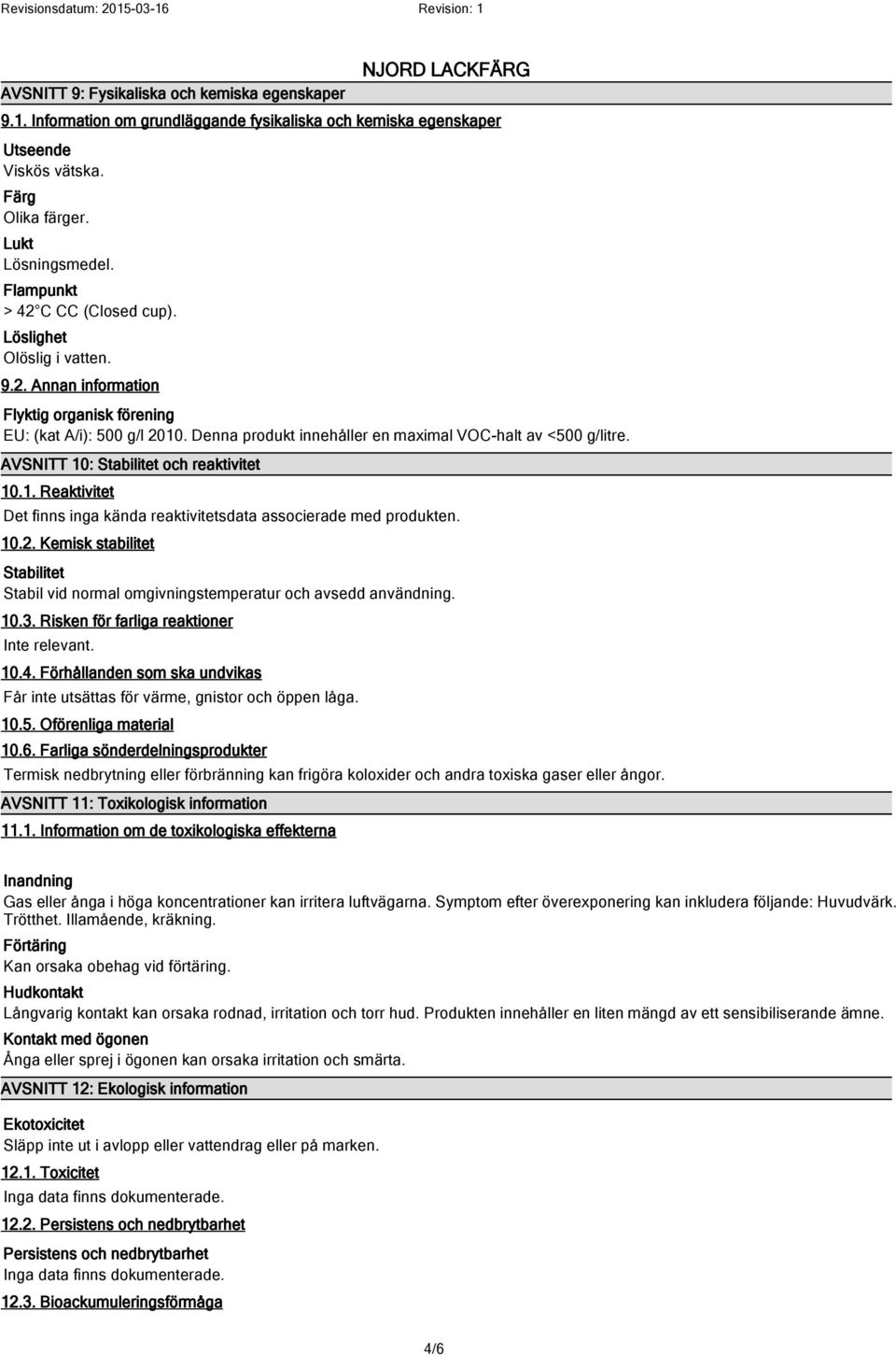 Denna produkt innehåller en maximal VOC-halt av <500 g/litre. AVSNITT 10: Stabilitet och reaktivitet 10.1. Reaktivitet Det finns inga kända reaktivitetsdata associerade med produkten. 10.2.