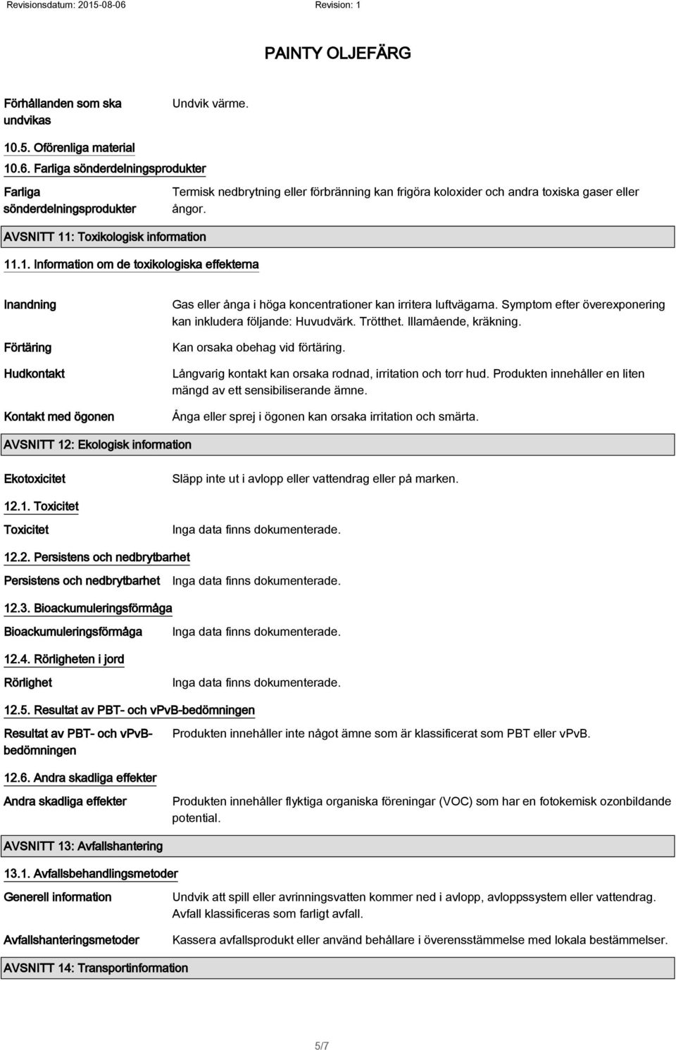 AVSNITT 11: Toxikologisk information 11.1. Information om de toxikologiska effekterna Inandning Förtäring Hudkontakt Kontakt med ögonen Gas eller ånga i höga koncentrationer kan irritera luftvägarna.