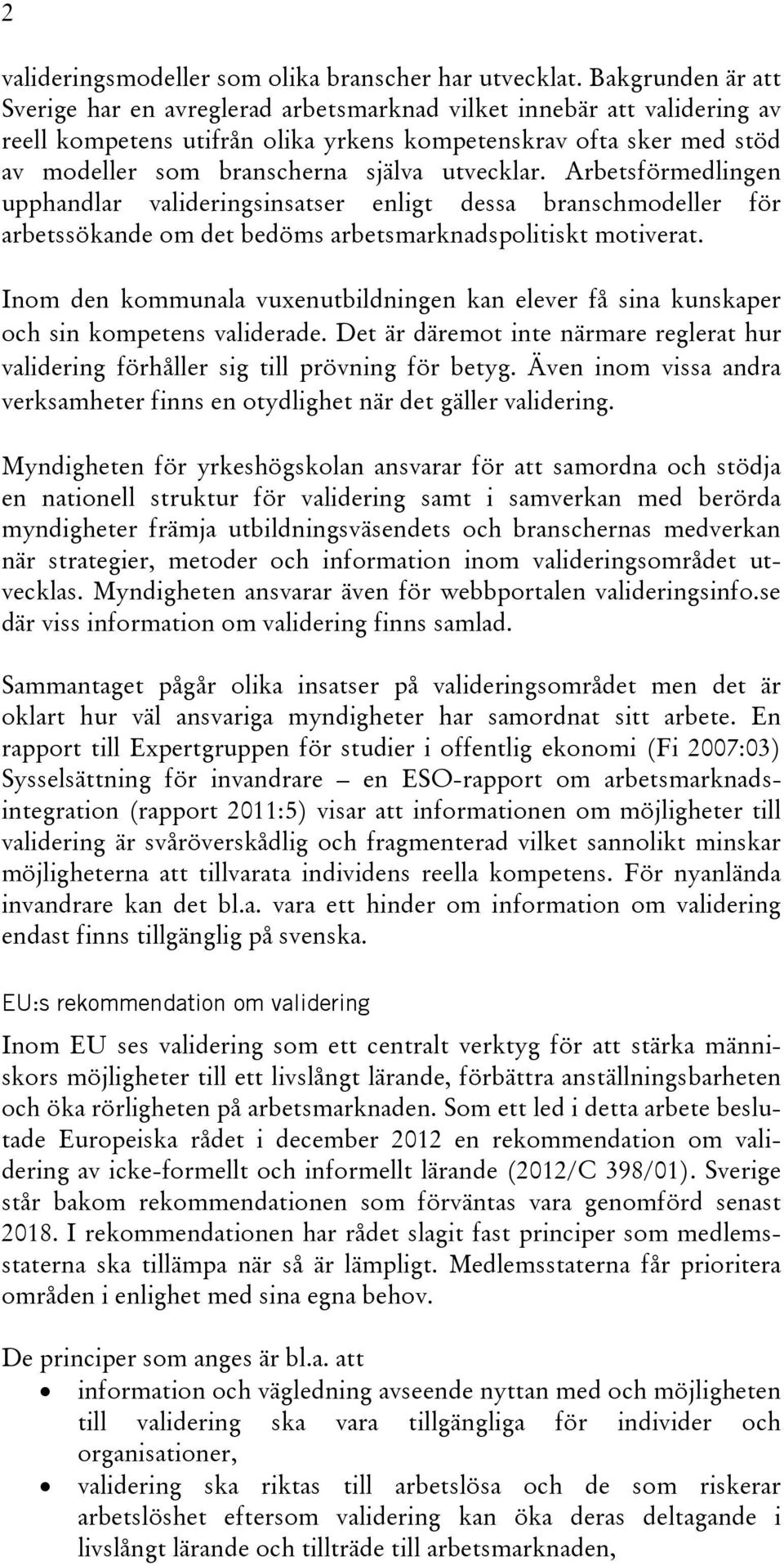 utvecklar. Arbetsförmedlingen upphandlar valideringsinsatser enligt dessa branschmodeller för arbetssökande om det bedöms arbetsmarknadspolitiskt motiverat.