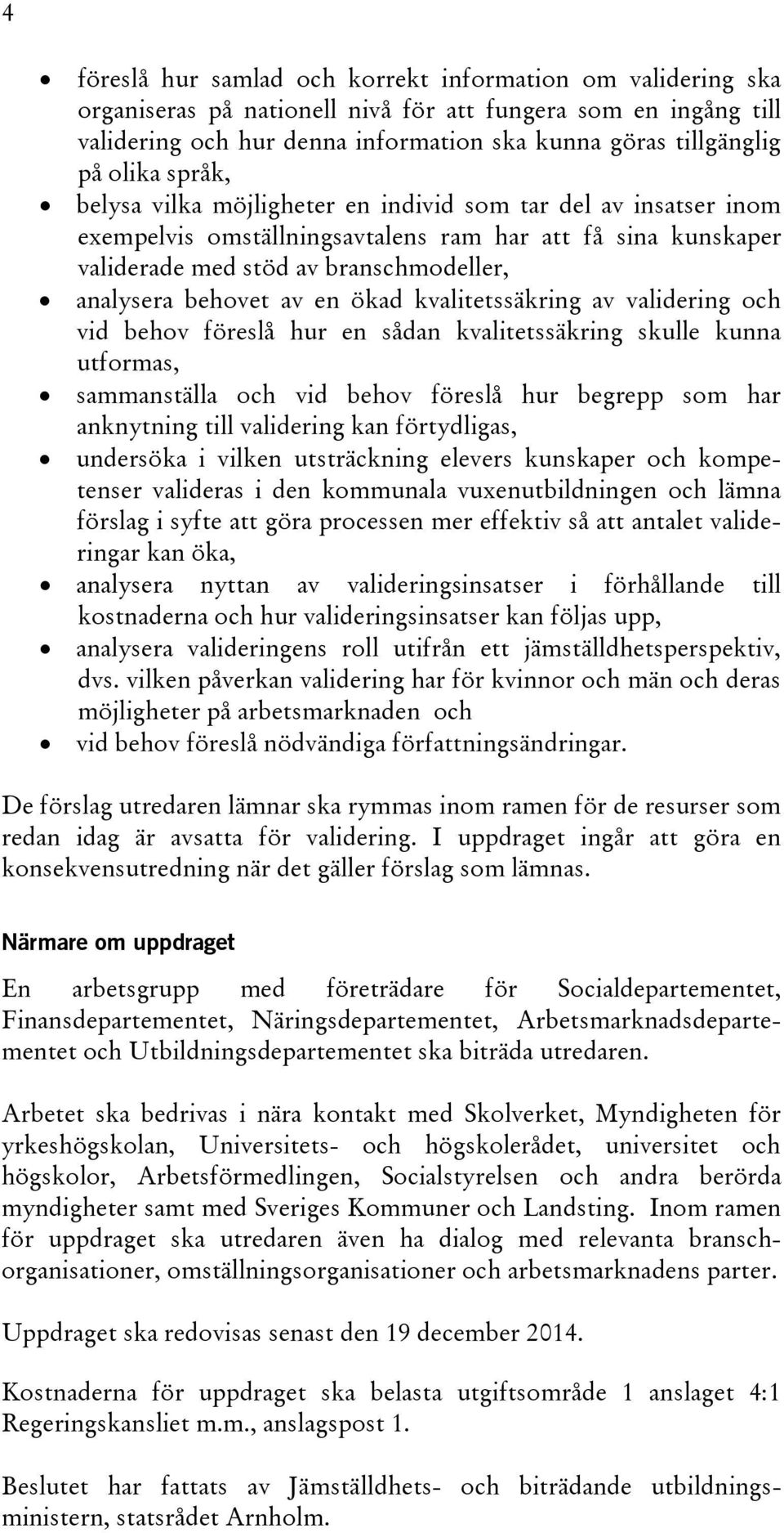 av en ökad kvalitetssäkring av validering och vid behov föreslå hur en sådan kvalitetssäkring skulle kunna utformas, sammanställa och vid behov föreslå hur begrepp som har anknytning till validering