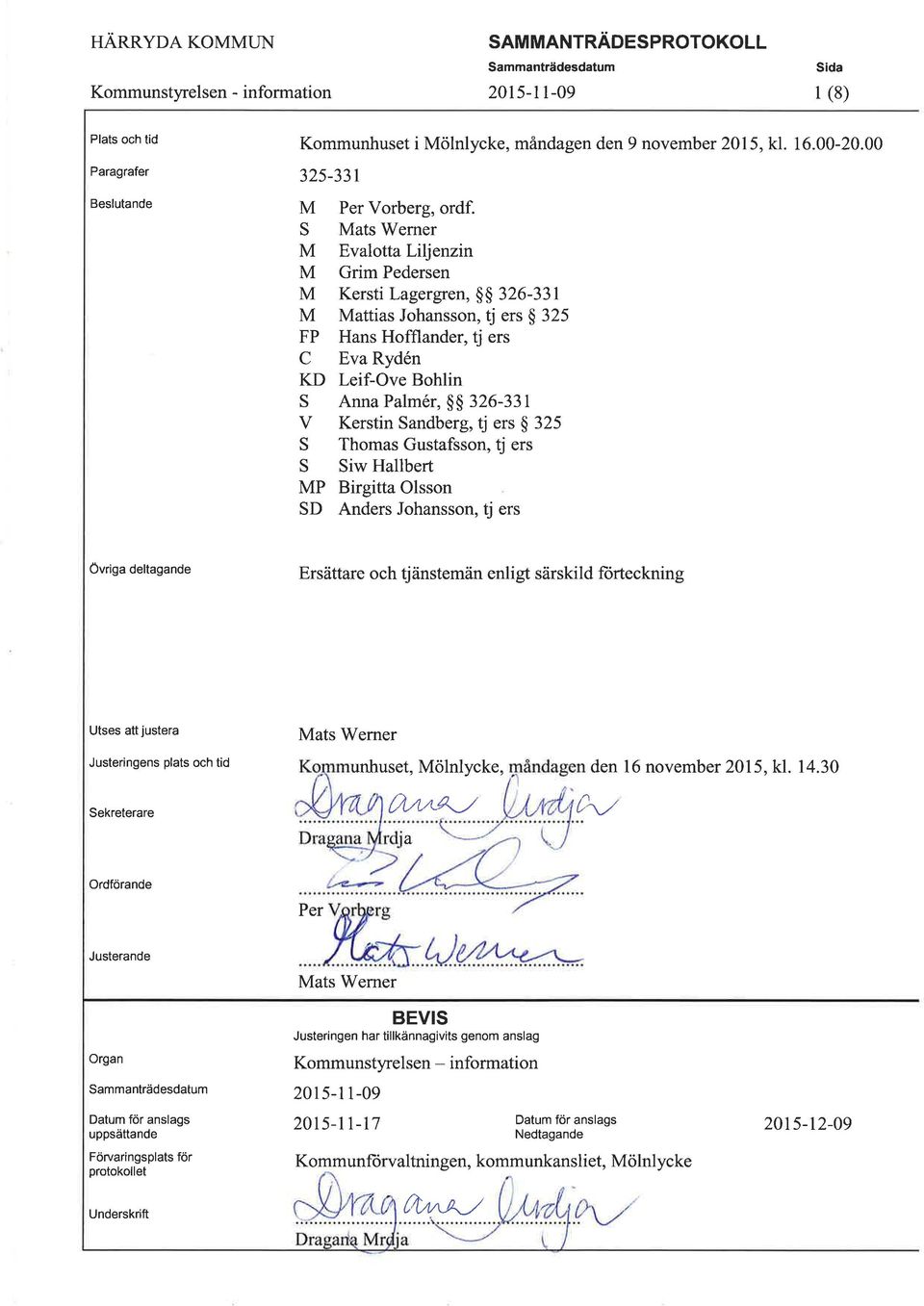 V Kerstin Sandberg, tj ers $ 325 S Thomas Gustafsson, tj ers S Siw Hallbert MP Birgitta Olsson SD Anders Johansson, tj ers Övriga deltagande Ersättare och dänstemän enligt särskild forteckning Utses