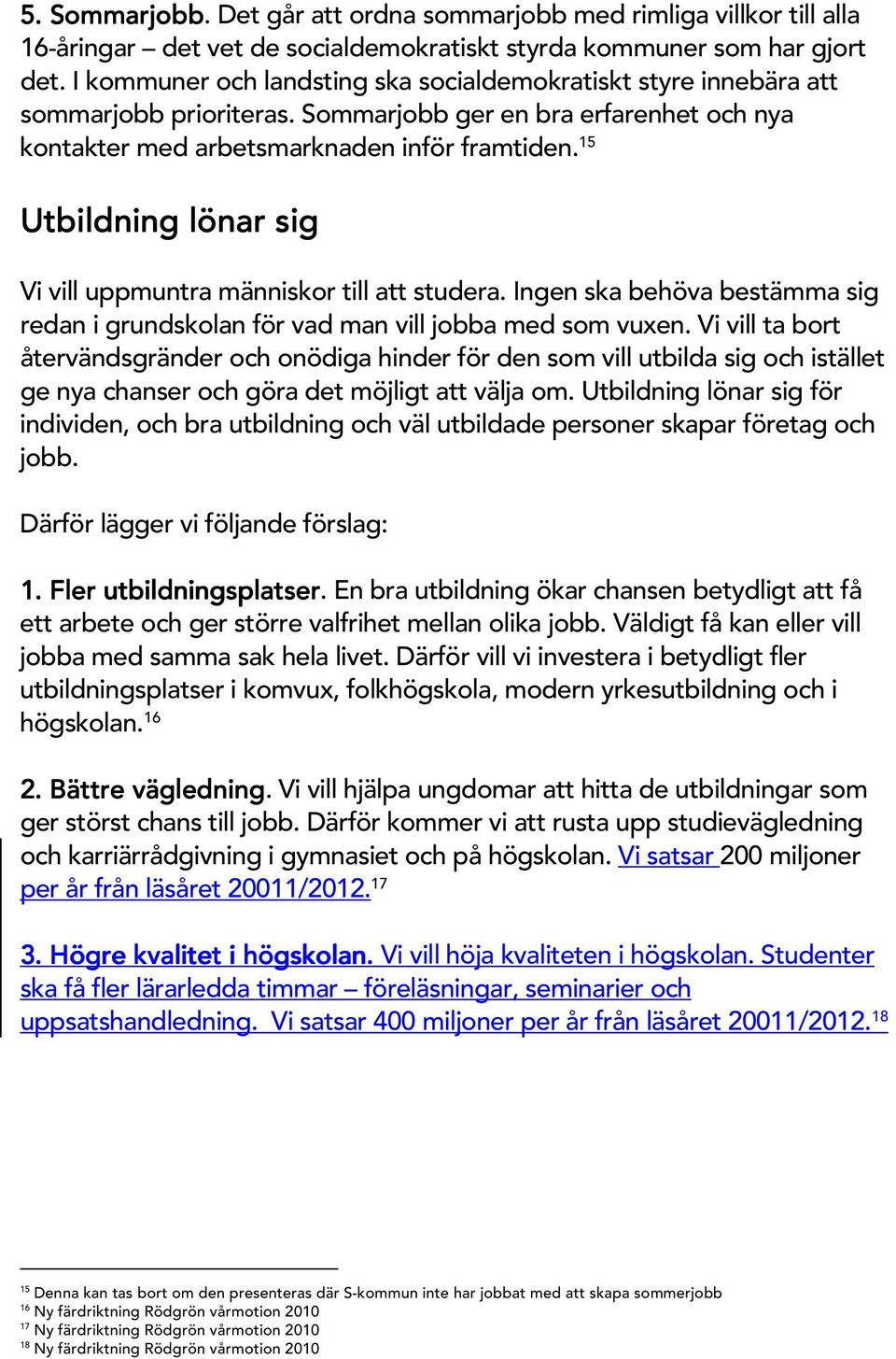 15 U tbildning lönar sig Vivilluppm untra m änniskor tillatt studera. Ingen ska behöva bestäm m a sig redan igrundskolan för vad m an villjobba m ed som vuxen.