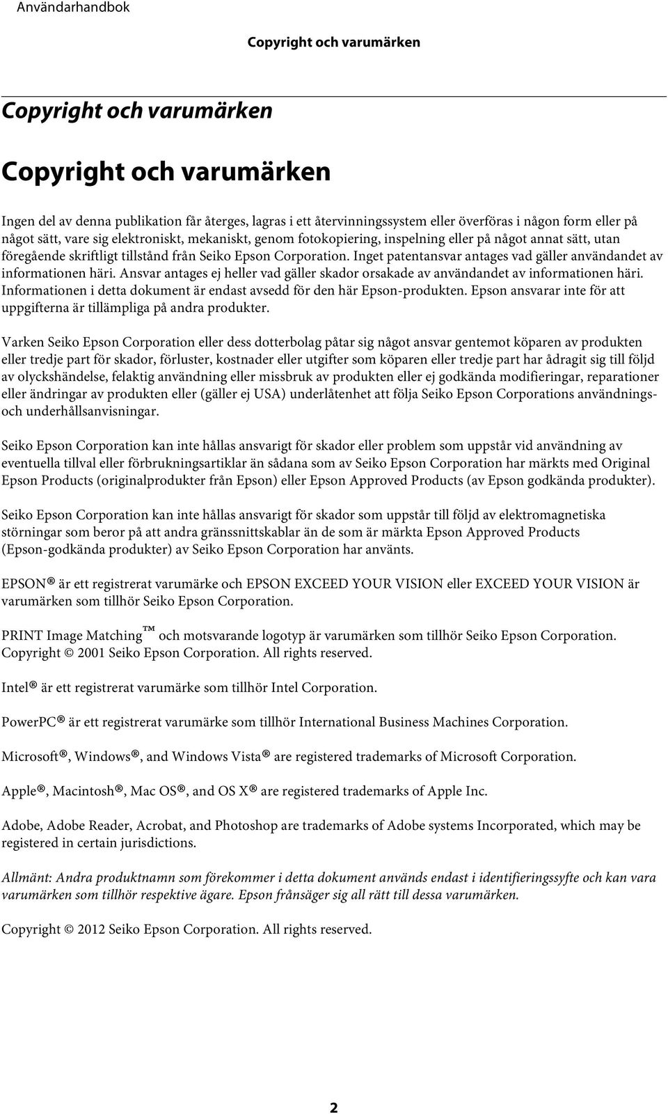 Inget patentansvar antages vad gäller användandet av informationen häri. Ansvar antages ej heller vad gäller skador orsakade av användandet av informationen häri.