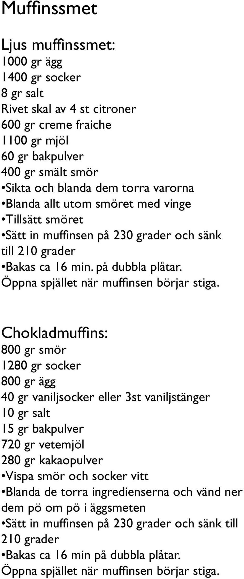 Chokladmuffins: 800 gr smör 1280 gr socker 800 gr ägg 40 gr vaniljsocker eller 3st vaniljstänger 10 gr salt 15 gr bakpulver 720 gr vetemjöl 280 gr kakaopulver Vispa smör och socker vitt Blanda