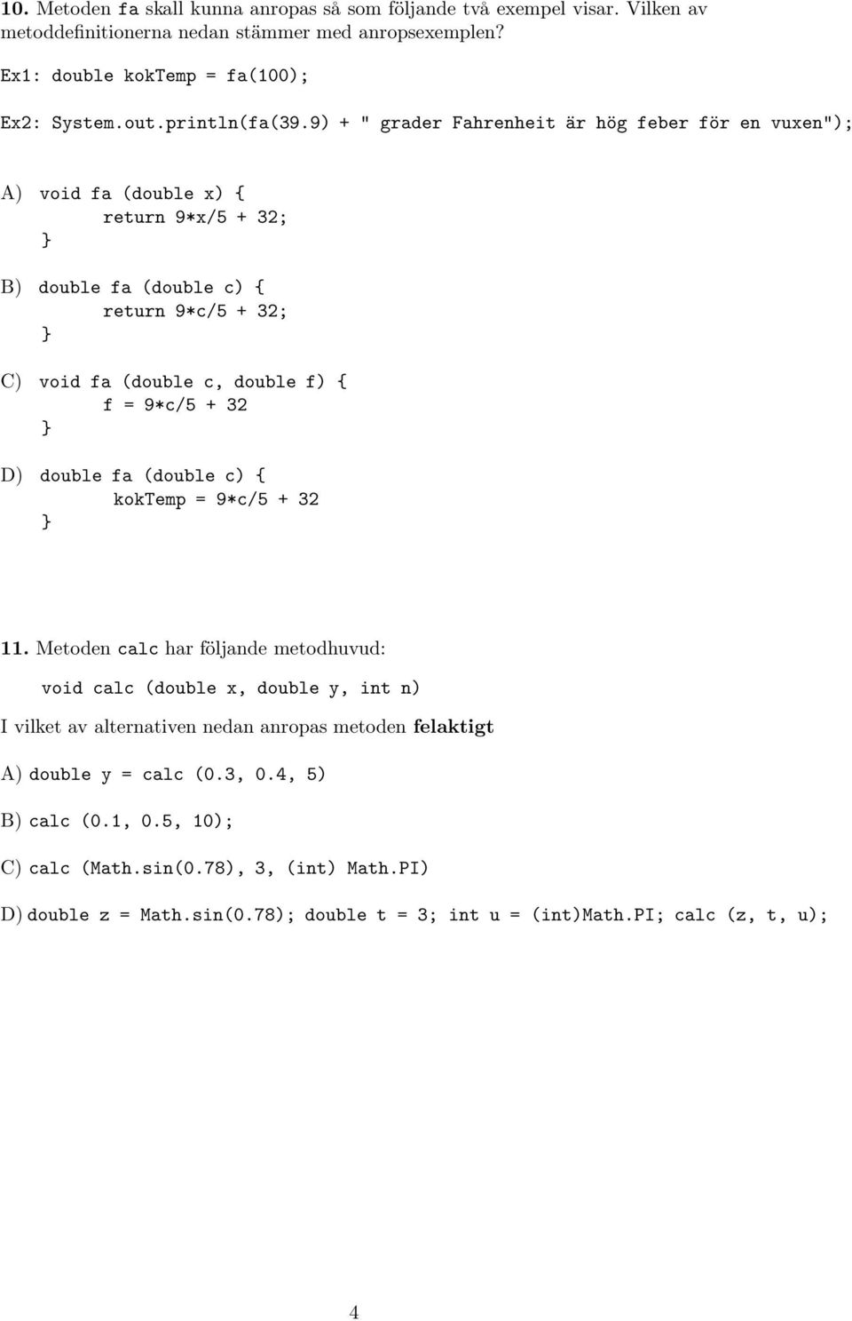 9) + " grader Fahrenheit är hög feber för en vuxen"); A) void fa (double x) { return 9*x/5 + 32; B) double fa (double c) { return 9*c/5 + 32; C) void fa (double c, double f) { f = 9*c/5 +