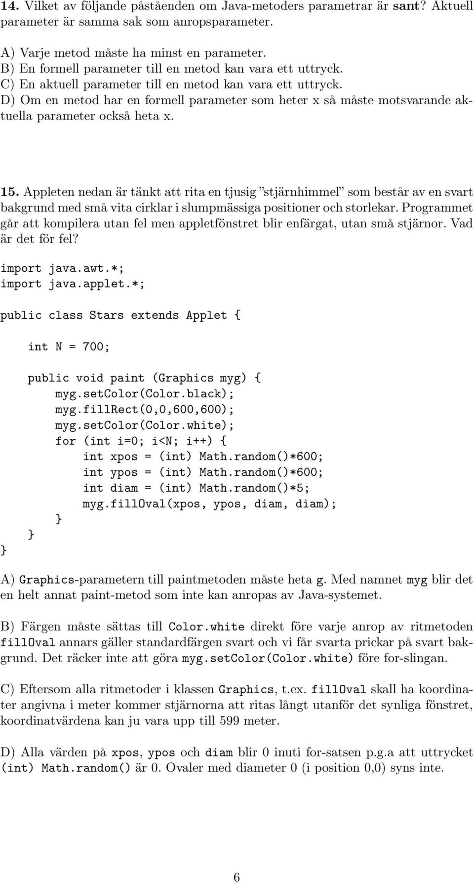 D) Om en metod har en formell parameter som heter x så måste motsvarande aktuella parameter också heta x. 15.