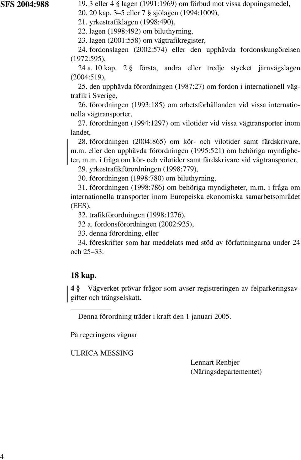 den upphävda förordningen (1987:27) om fordon i internationell vägtrafik i Sverige, 26. förordningen (1993:185) om arbetsförhållanden vid vissa internationella vägtransporter, 27.