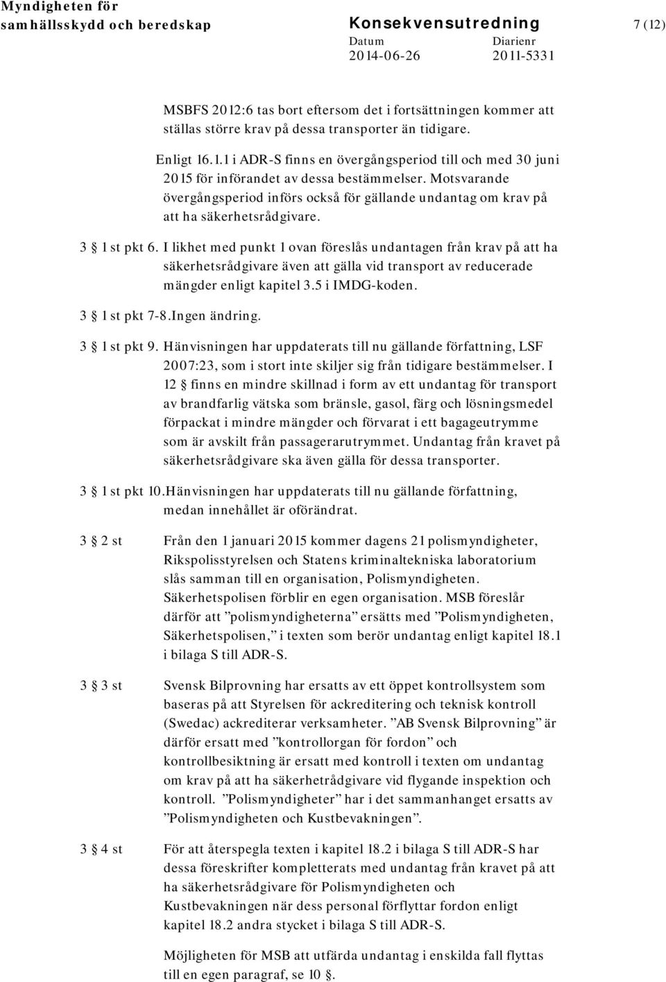 I likhet med punkt 1 ovan föreslås undantagen från krav på att ha säkerhetsrådgivare även att gälla vid transport av reducerade mängder enligt kapitel 3.5 i IMDG-koden. 3 1 st pkt 7-8.Ingen ändring.