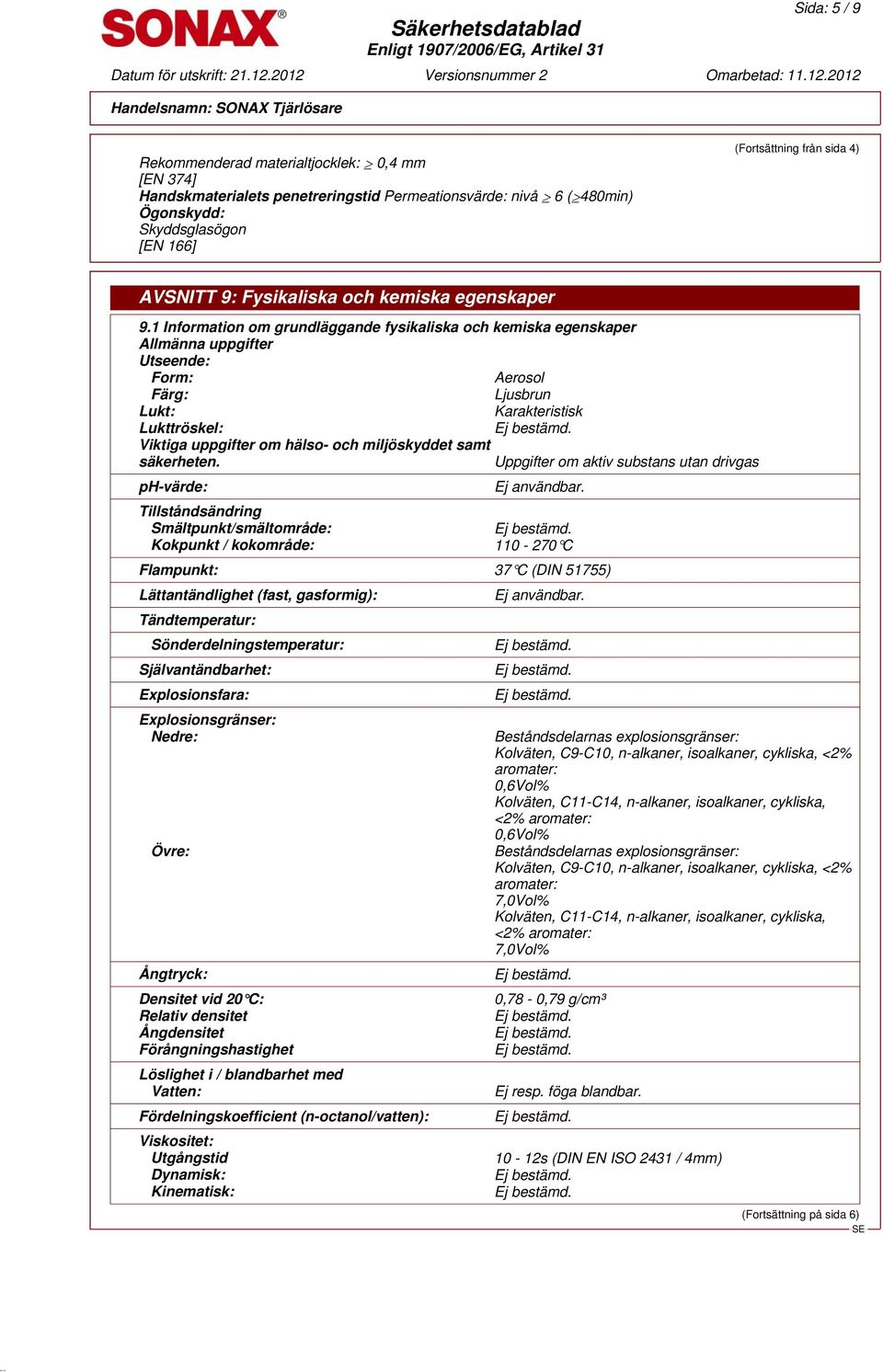 1 Information om grundläggande fysikaliska och kemiska egenskaper Allmänna uppgifter Utseende: Form: Aerosol Färg: Ljusbrun Lukt: Karakteristisk Lukttröskel: Viktiga uppgifter om hälso- och