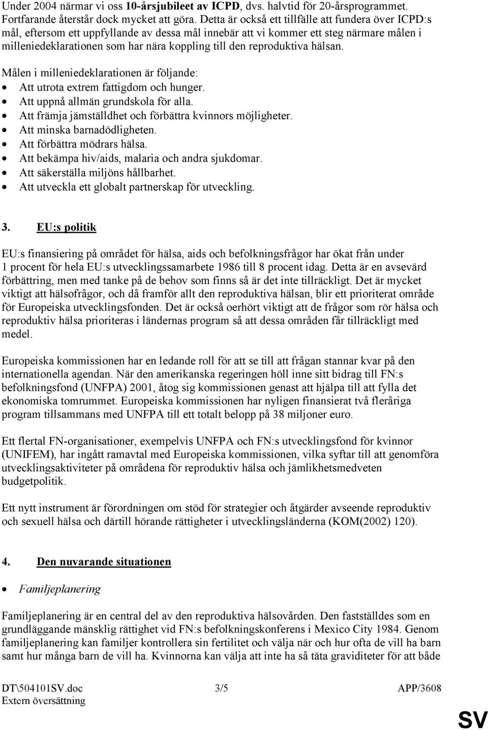 reproduktiva hälsan. Målen i milleniedeklarationen är följande: Att utrota extrem fattigdom och hunger. Att uppnå allmän grundskola för alla.