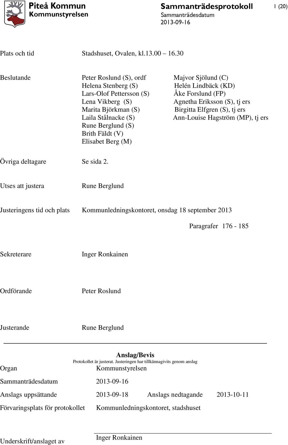 Björkman (S) Birgitta Elfgren (S), tj ers Laila Stålnacke (S) Ann-Louise Hagström (MP), tj ers Rune Berglund (S) Brith Fäldt (V) Elisabet Berg (M) Övriga deltagare Se sida 2.