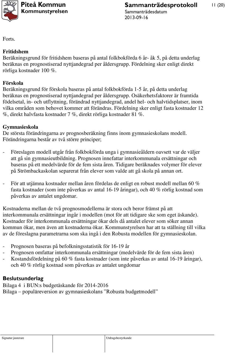 Förskola Beräkningsgrund för förskola baseras på antal folkbokförda 1-5 år, på detta underlag beräknas en prognostiserad nyttjandegrad per åldersgrupp.