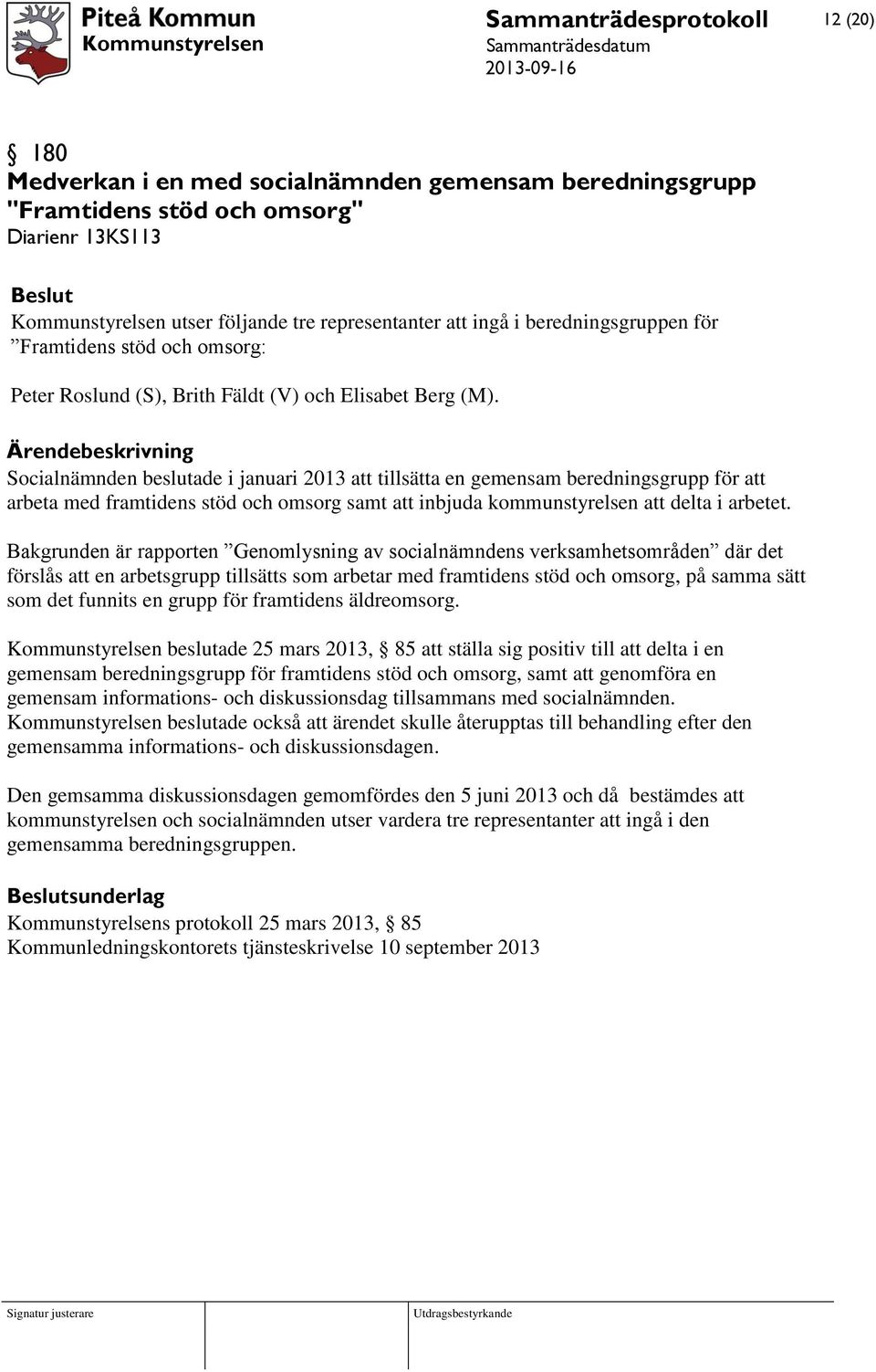 Ärendebeskrivning Socialnämnden beslutade i januari 2013 att tillsätta en gemensam beredningsgrupp för att arbeta med framtidens stöd och omsorg samt att inbjuda kommunstyrelsen att delta i arbetet.
