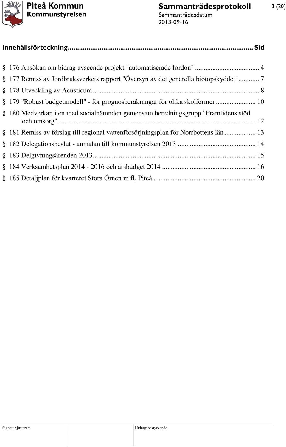.. 8 179 "Robust budgetmodell" - för prognosberäkningar för olika skolformer... 10 180 Medverkan i en med socialnämnden gemensam beredningsgrupp "Framtidens stöd och omsorg".