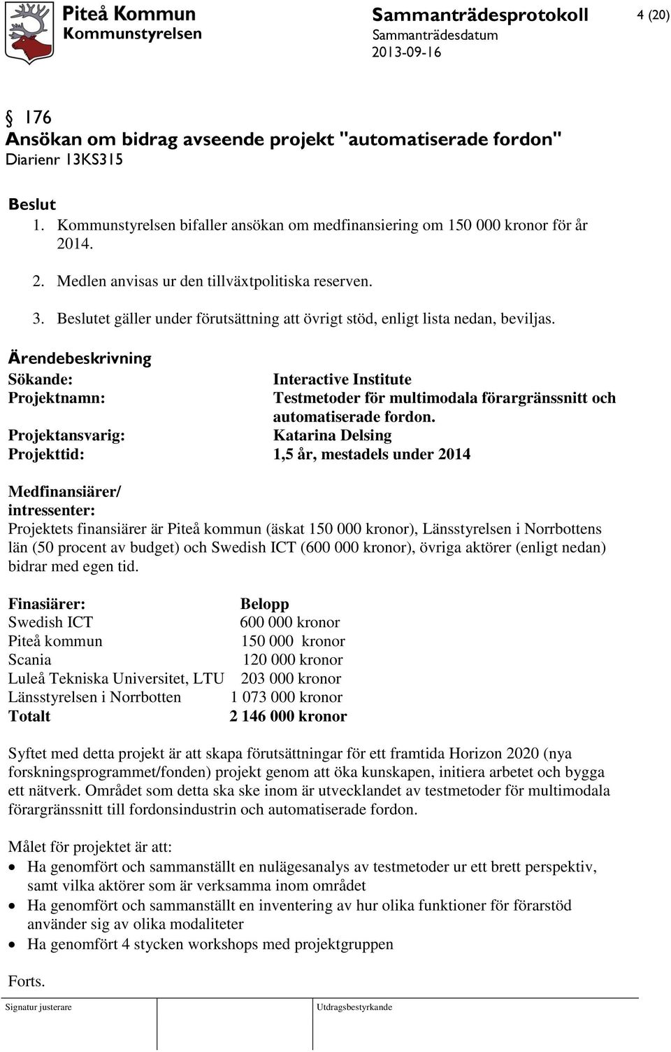 Ärendebeskrivning Sökande: Interactive Institute Projektnamn: Testmetoder för multimodala förargränssnitt och automatiserade fordon.