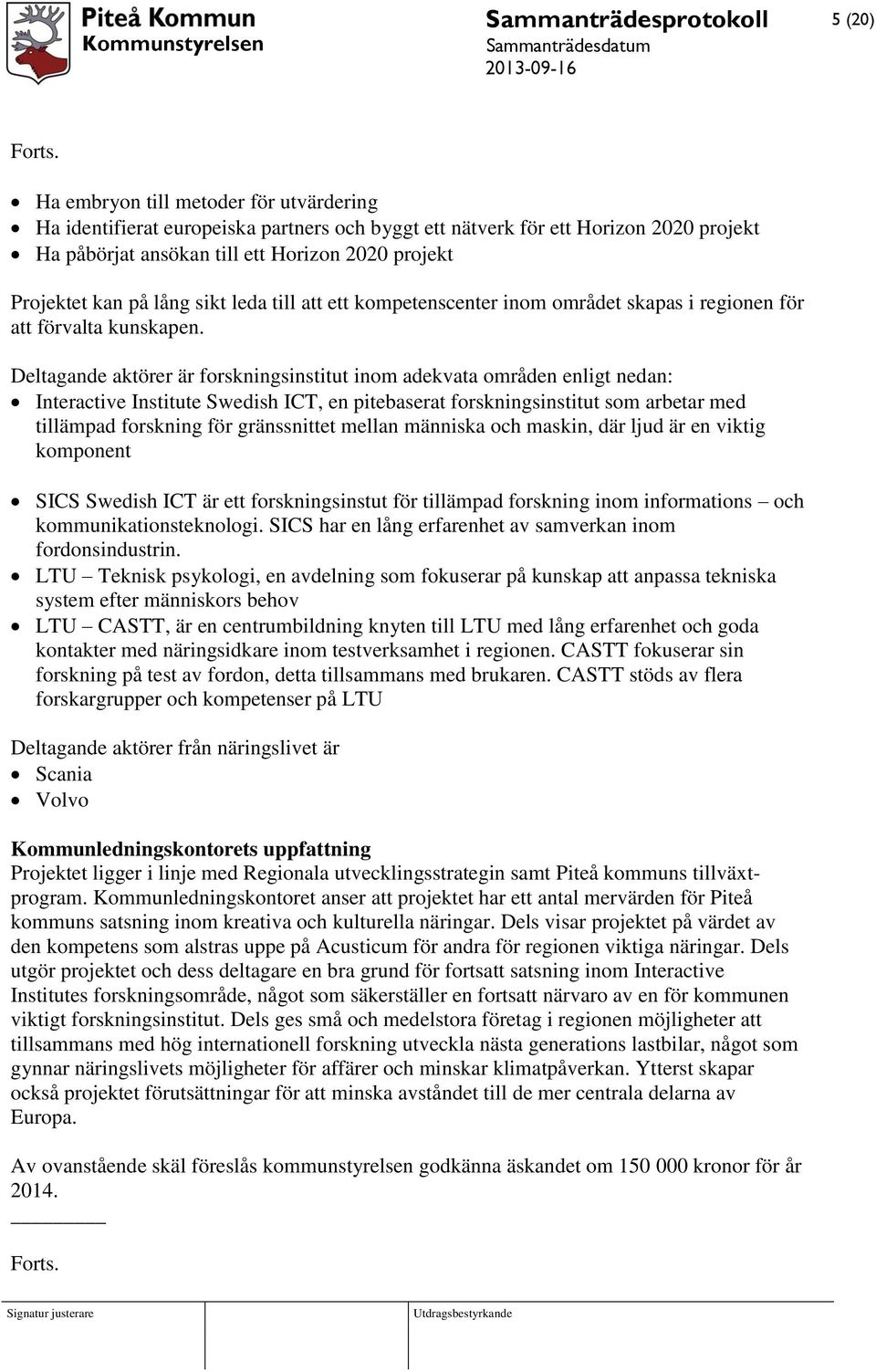 Deltagande aktörer är forskningsinstitut inom adekvata områden enligt nedan: Interactive Institute Swedish ICT, en pitebaserat forskningsinstitut som arbetar med tillämpad forskning för gränssnittet