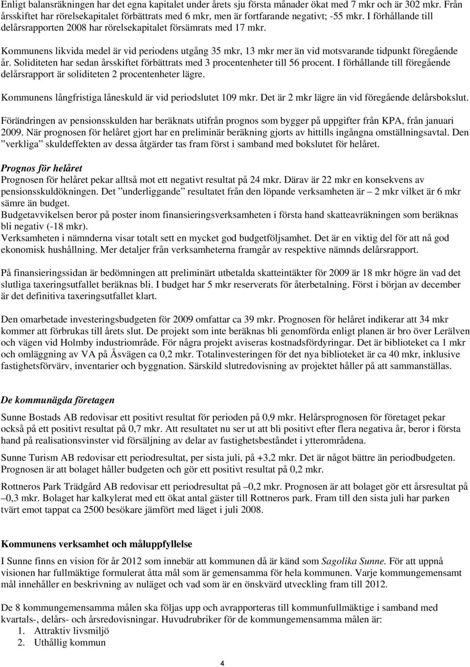 Kommunens likvida medel är vid periodens utgång 35 mkr, 13 mkr mer än vid motsvarande tidpunkt föregående år. Soliditeten har sedan årsskiftet förbättrats med 3 procentenheter till 56 procent.