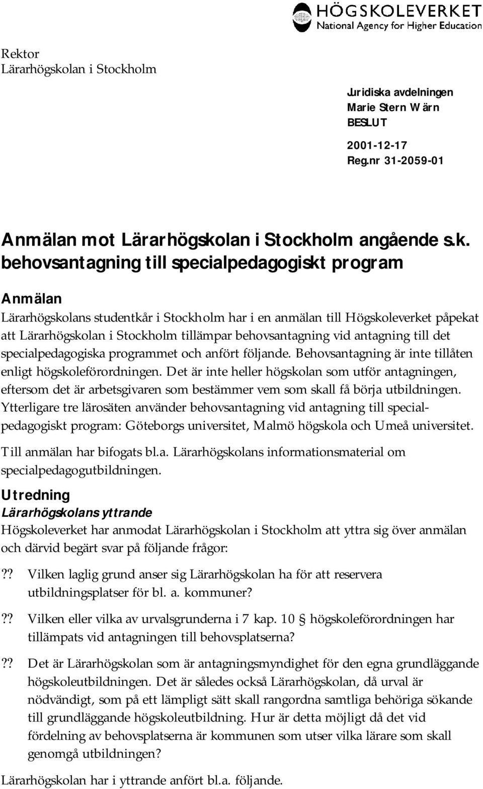 Behovsantagning är inte tillåten enligt högskoleförordningen. Det är inte heller högskolan som utför antagningen, eftersom det är arbetsgivaren som bestämmer vem som skall få börja utbildningen.