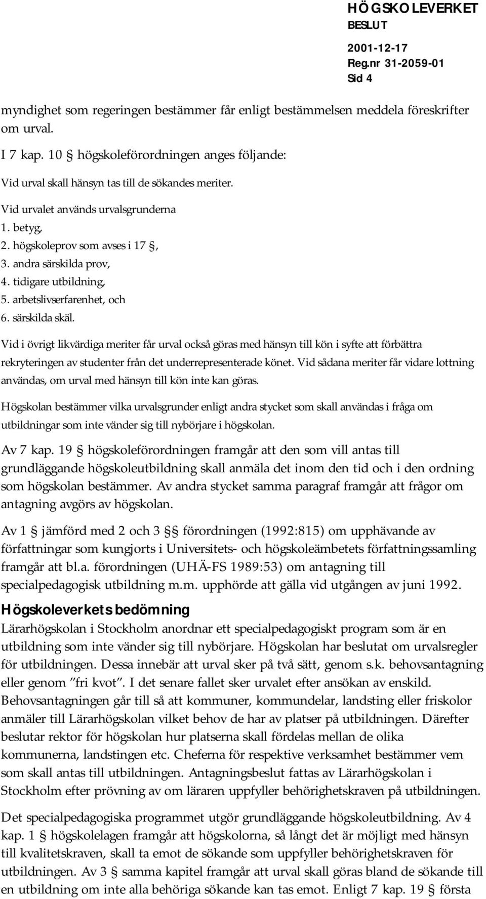 Vid i övrigt likvärdiga meriter får urval också göras med hänsyn till kön i syfte att förbättra rekryteringen av studenter från det underrepresenterade könet.