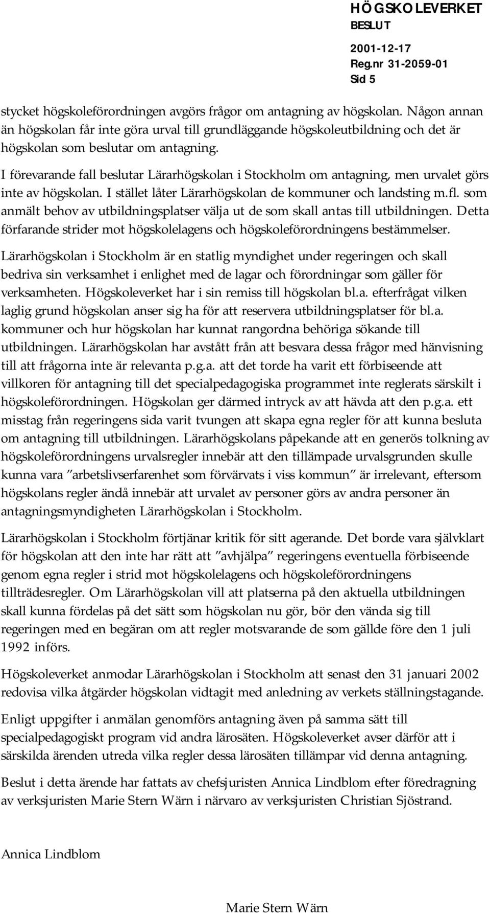 I förevarande fall beslutar Lärarhögskolan i Stockholm om antagning, men urvalet görs inte av högskolan. I stället låter Lärarhögskolan de kommuner och landsting m.fl.