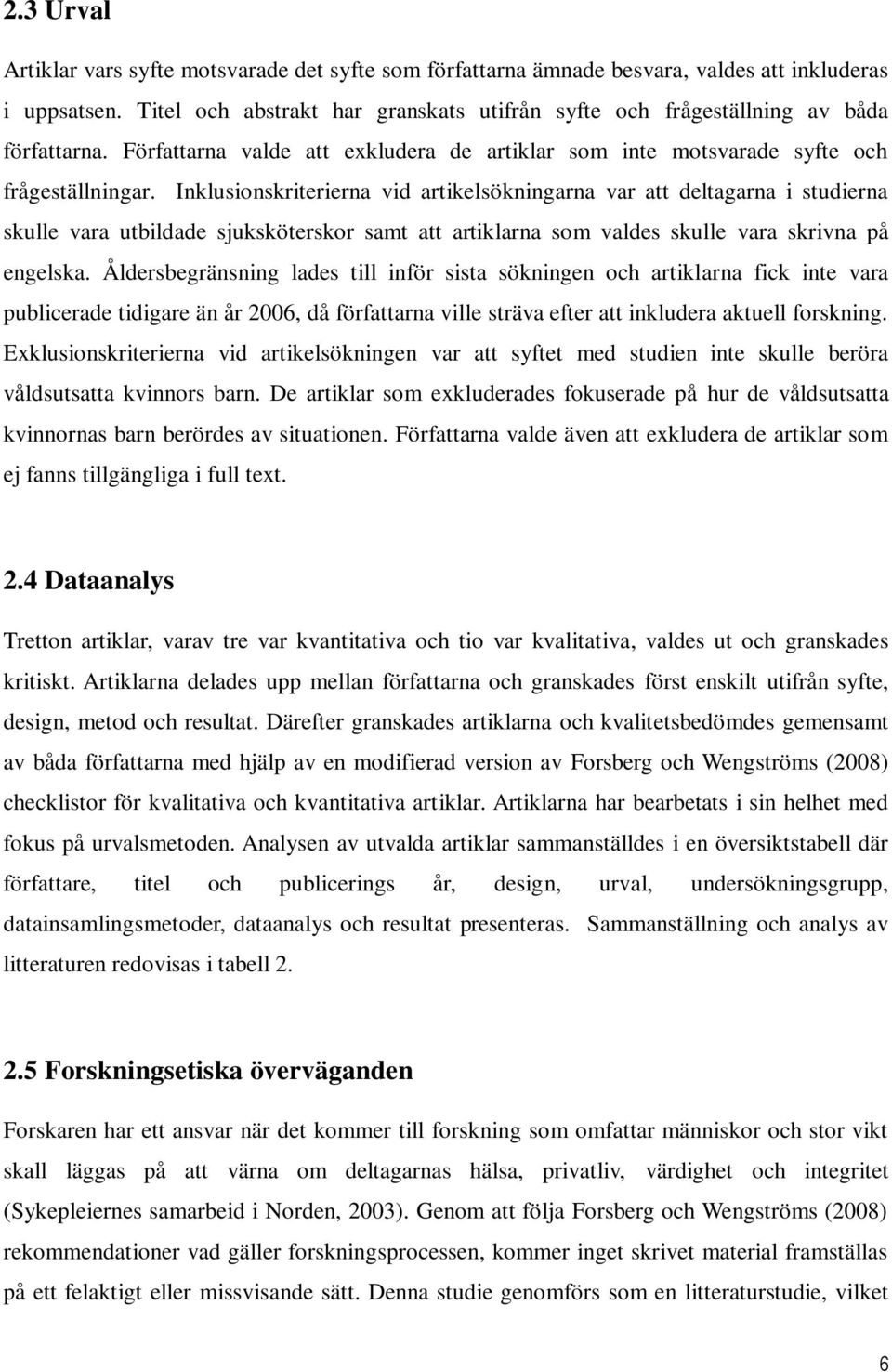 Inklusionskriterierna vid artikelsökningarna var att deltagarna i studierna skulle vara utbildade sjuksköterskor samt att artiklarna som valdes skulle vara skrivna på engelska.