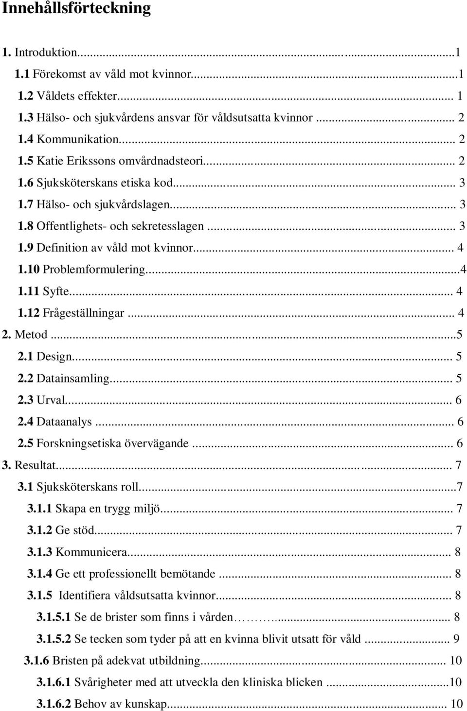 .. 4 1.10 Problemformulering...4 1.11 Syfte... 4 1.12 Frågeställningar... 4 2. Metod...5 2.1 Design... 5 2.2 Datainsamling... 5 2.3 Urval... 6 2.4 Dataanalys... 6 2.5 Forskningsetiska övervägande.