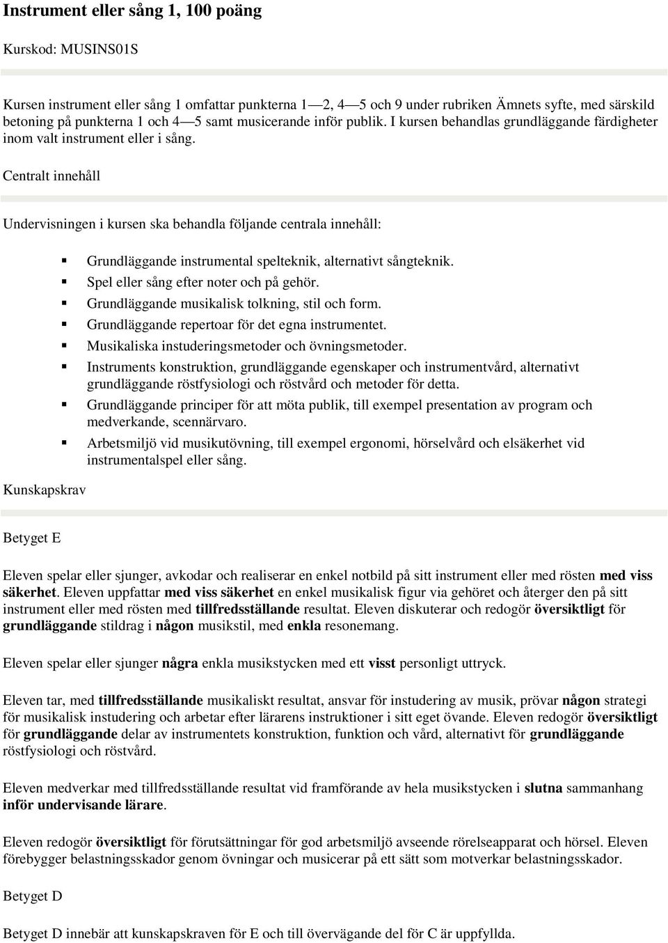 Centralt innehåll Undervisningen i kursen ska behandla följande centrala innehåll: Kunskapskrav Grundläggande instrumental spelteknik, alternativt sångteknik. Spel eller sång efter noter och på gehör.