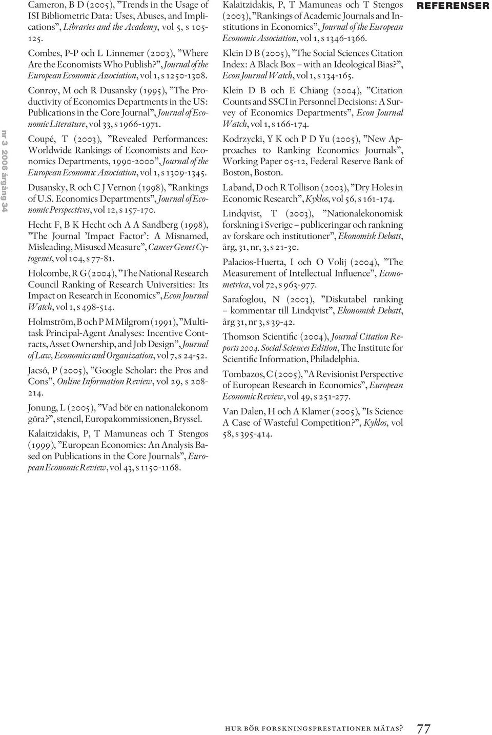 Conroy, M och R Dusansky (1995), The Productivity of Economics Departments in the US: Publications in the Core Journal, Journal of Economic Literature, vol 33, s 1966-1971.