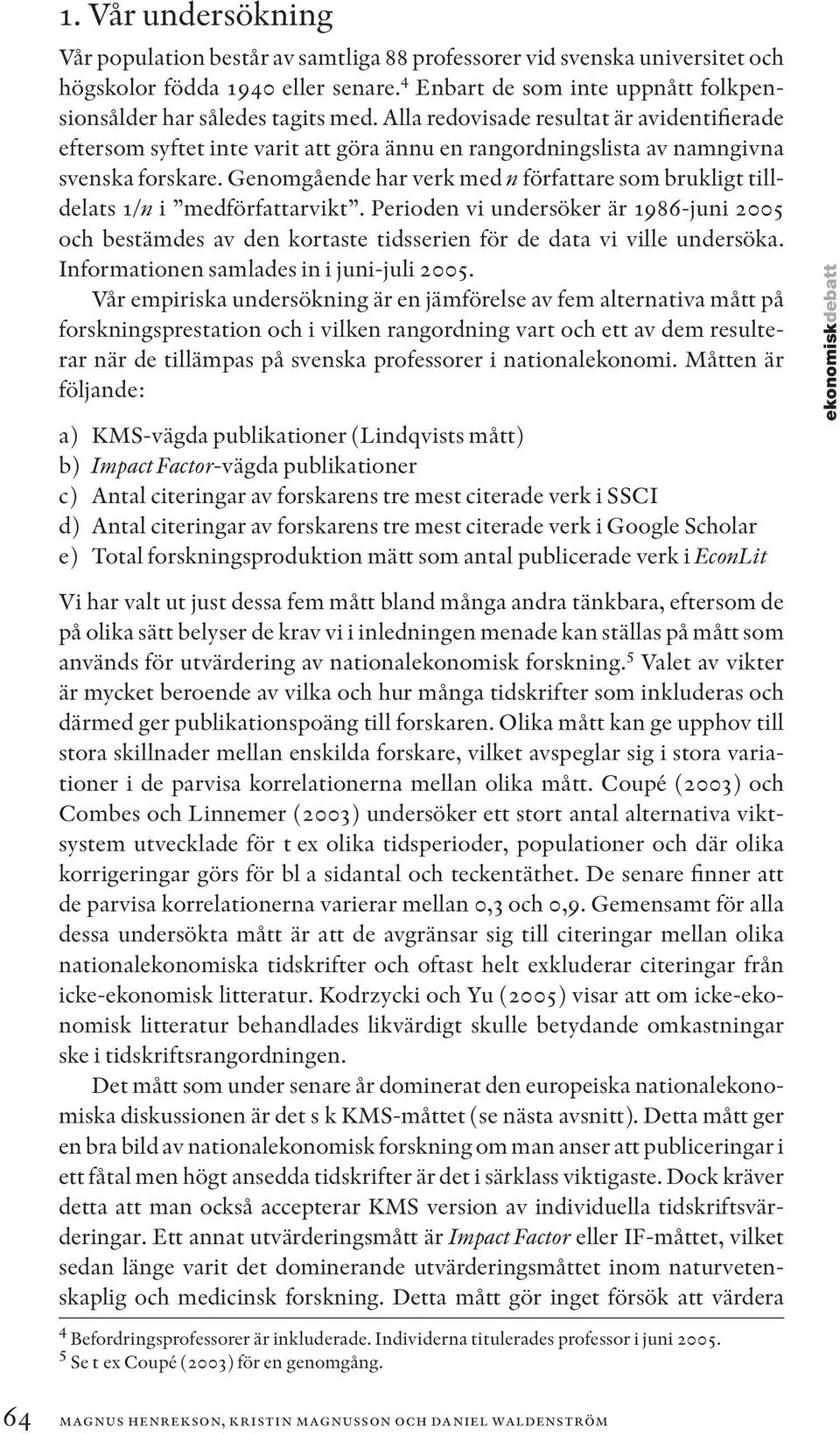 Alla redovisade resultat är avidentifierade eftersom syftet inte varit att göra ännu en rangordningslista av namngivna svenska forskare.