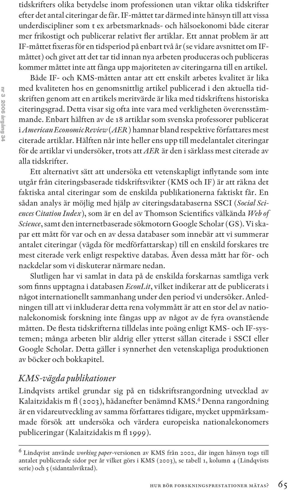 Ett annat problem är att IF-måttet fixeras för en tidsperiod på enbart två år (se vidare avsnittet om IFmåttet) och givet att det tar tid innan nya arbeten produceras och publiceras kommer måttet