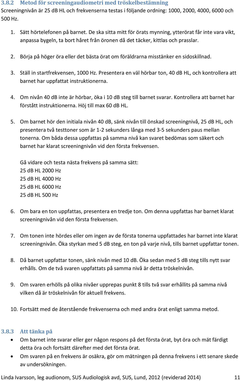 Börja på höger öra eller det bästa örat om föräldrarna misstänker en sidoskillnad. 3. Ställ in startfrekvensen, 1000 Hz.