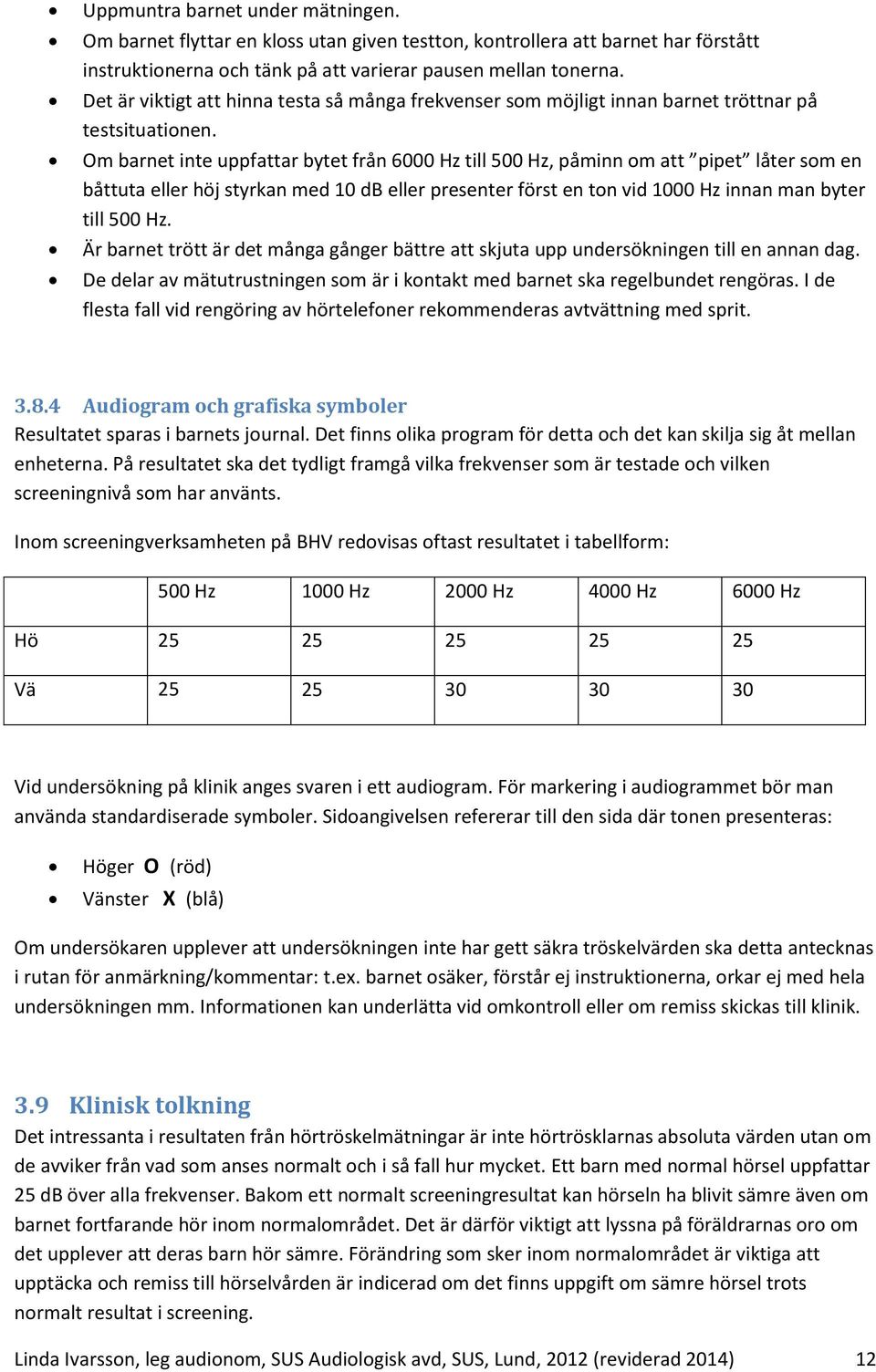 Om barnet inte uppfattar bytet från 6000 Hz till 500 Hz, påminn om att pipet låter som en båttuta eller höj styrkan med 10 db eller presenter först en ton vid 1000 Hz innan man byter till 500 Hz.