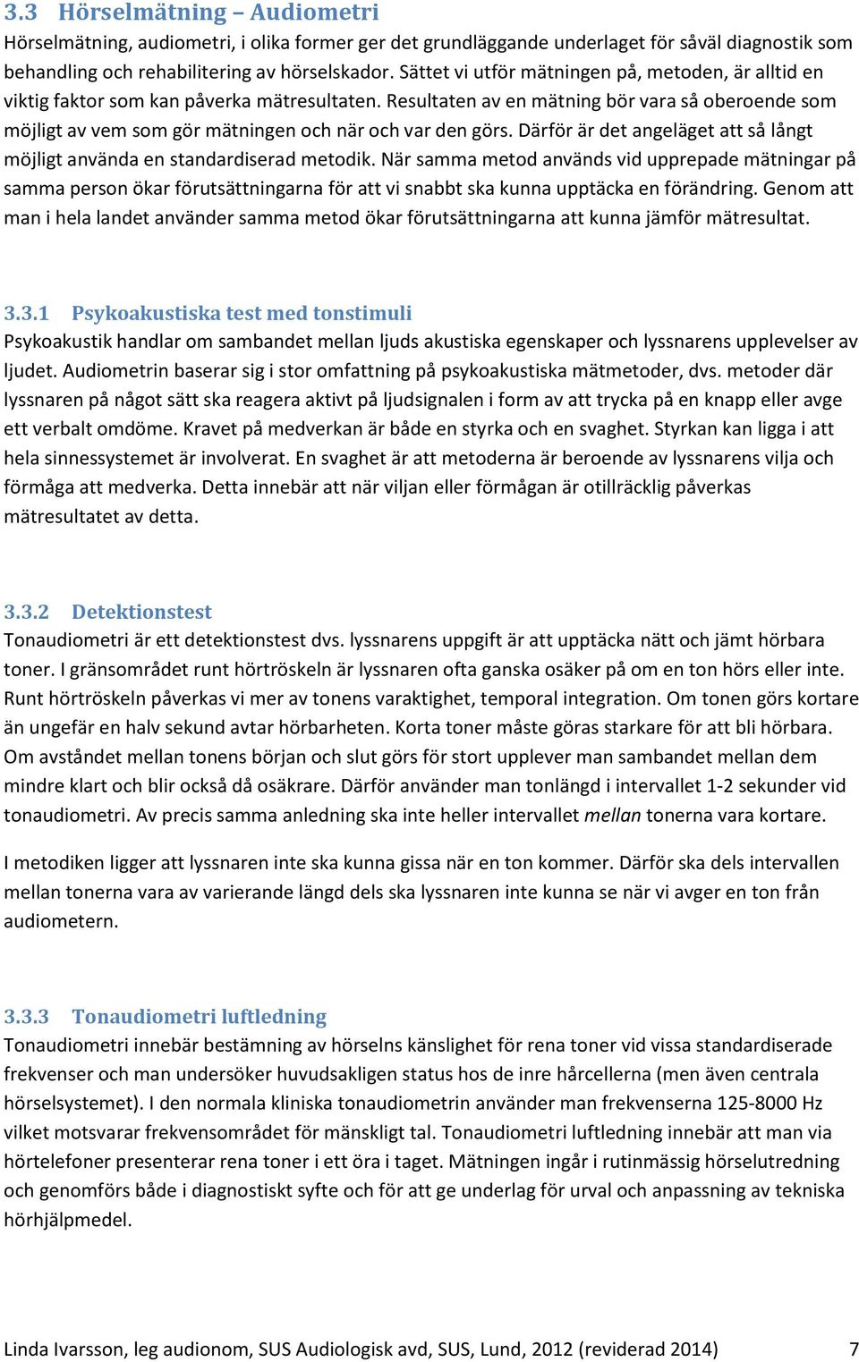 Resultaten av en mätning bör vara så oberoende som möjligt av vem som gör mätningen och när och var den görs. Därför är det angeläget att så långt möjligt använda en standardiserad metodik.