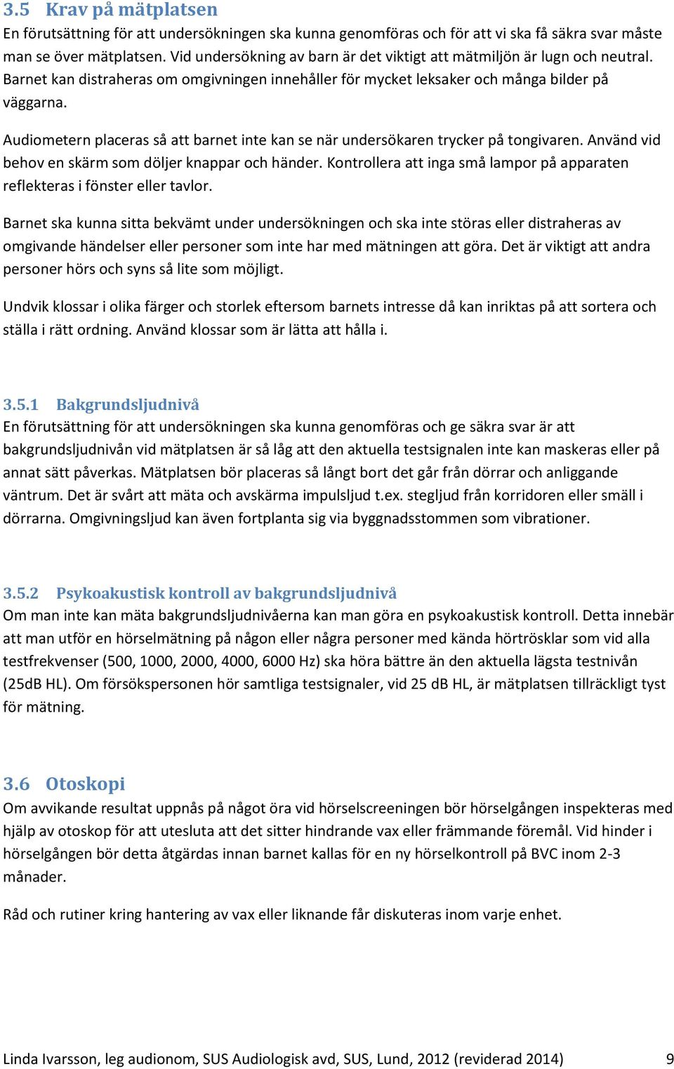 Audiometern placeras så att barnet inte kan se när undersökaren trycker på tongivaren. Använd vid behov en skärm som döljer knappar och händer.