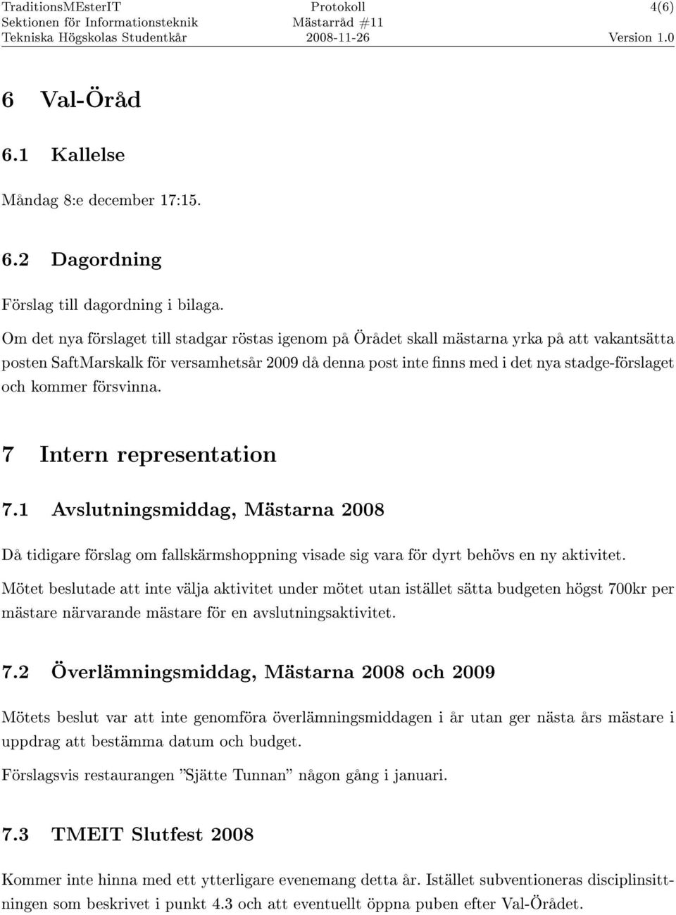 kommer försvinna. 7 Intern representation 7.1 Avslutningsmiddag, Mästarna 2008 Då tidigare förslag om fallskärmshoppning visade sig vara för dyrt behövs en ny aktivitet.
