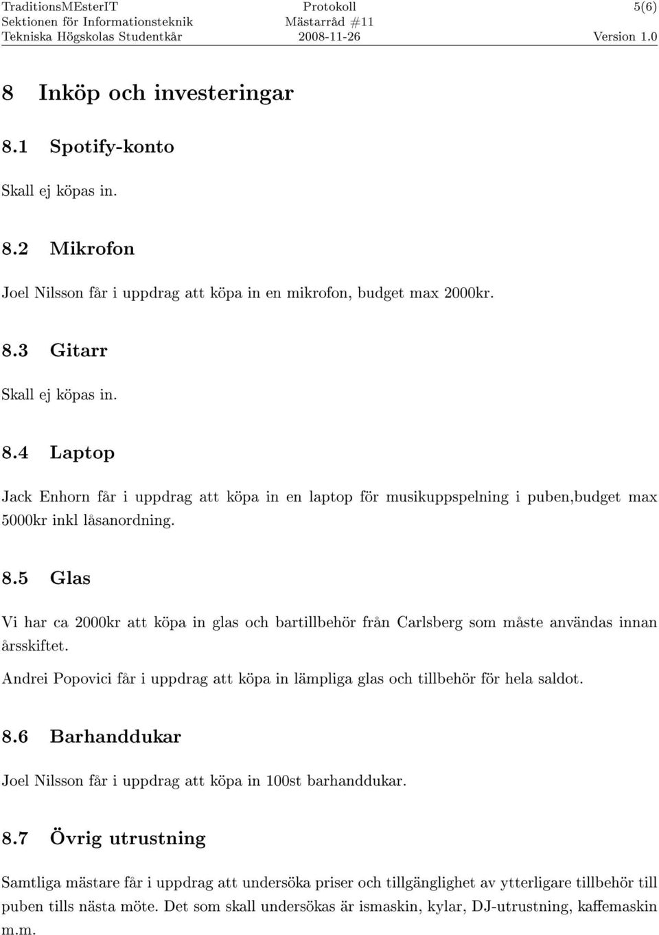5 Glas Vi har ca 2000kr att köpa in glas och bartillbehör från Carlsberg som måste användas innan årsskiftet. Andrei Popovici får i uppdrag att köpa in lämpliga glas och tillbehör för hela saldot. 8.