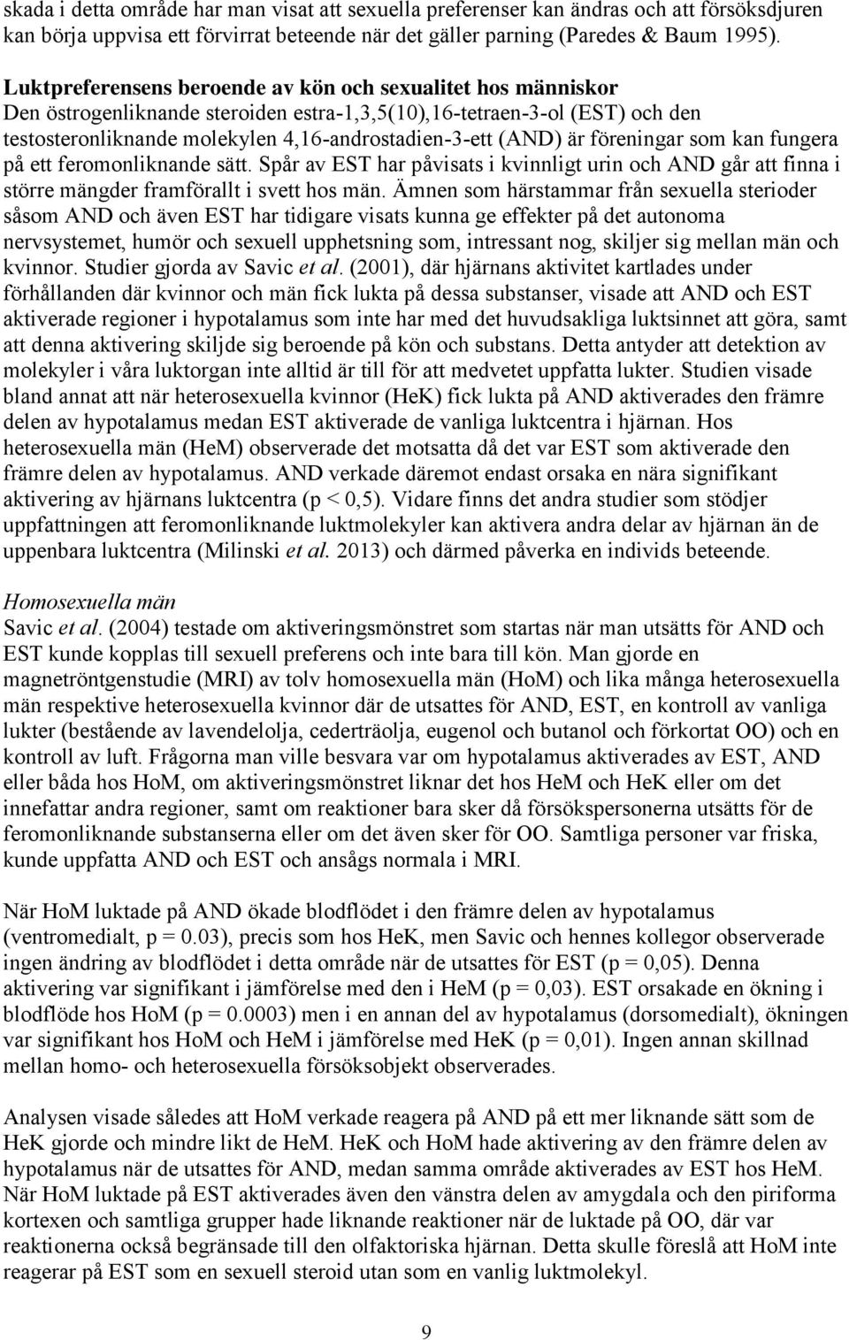 är föreningar som kan fungera på ett feromonliknande sätt. Spår av EST har påvisats i kvinnligt urin och AND går att finna i större mängder framförallt i svett hos män.