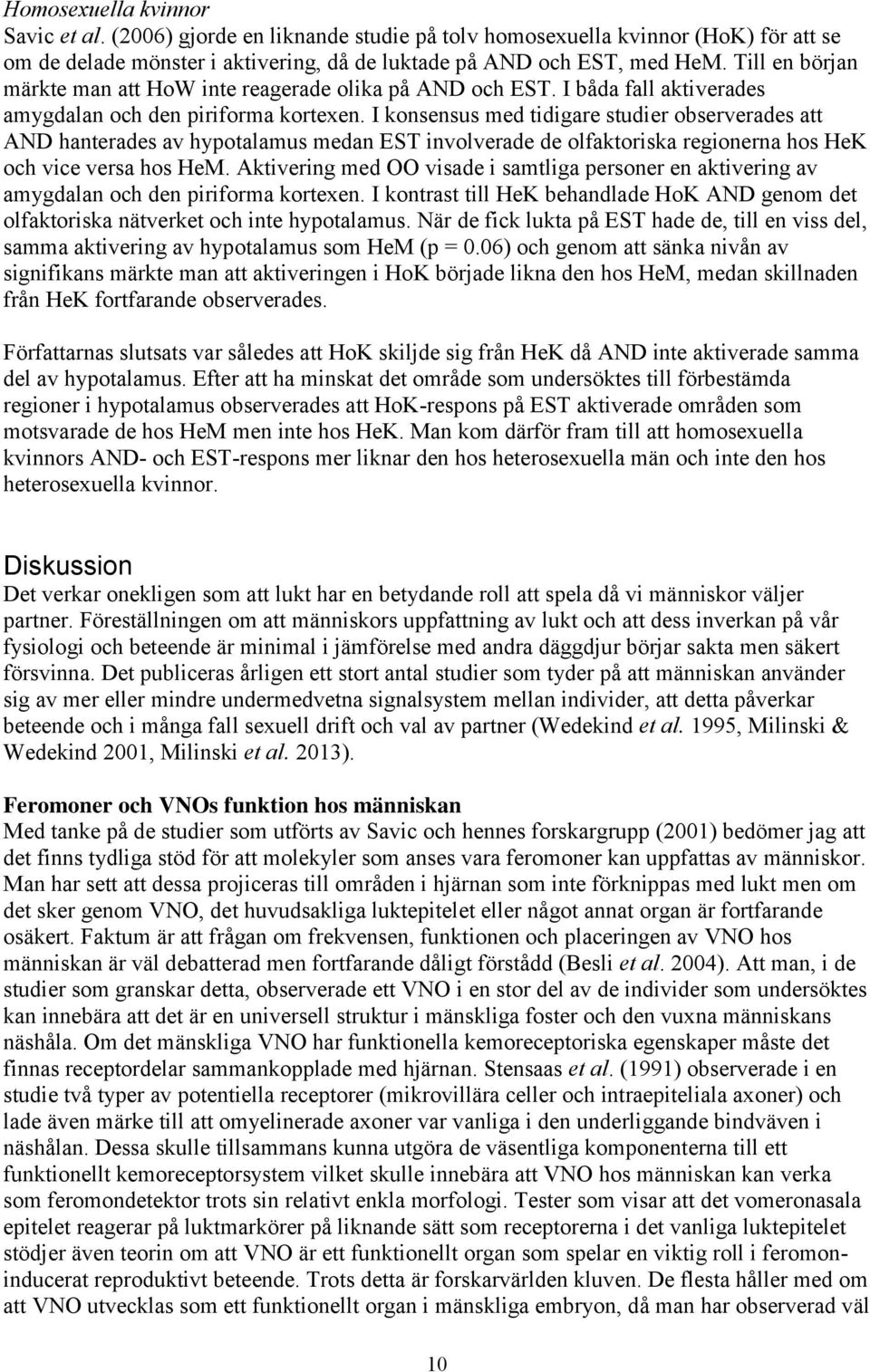 I konsensus med tidigare studier observerades att AND hanterades av hypotalamus medan EST involverade de olfaktoriska regionerna hos HeK och vice versa hos HeM.