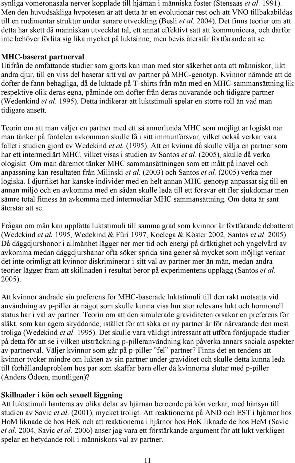 Det finns teorier om att detta har skett då människan utvecklat tal, ett annat effektivt sätt att kommunicera, och därför inte behöver förlita sig lika mycket på luktsinne, men bevis återstår